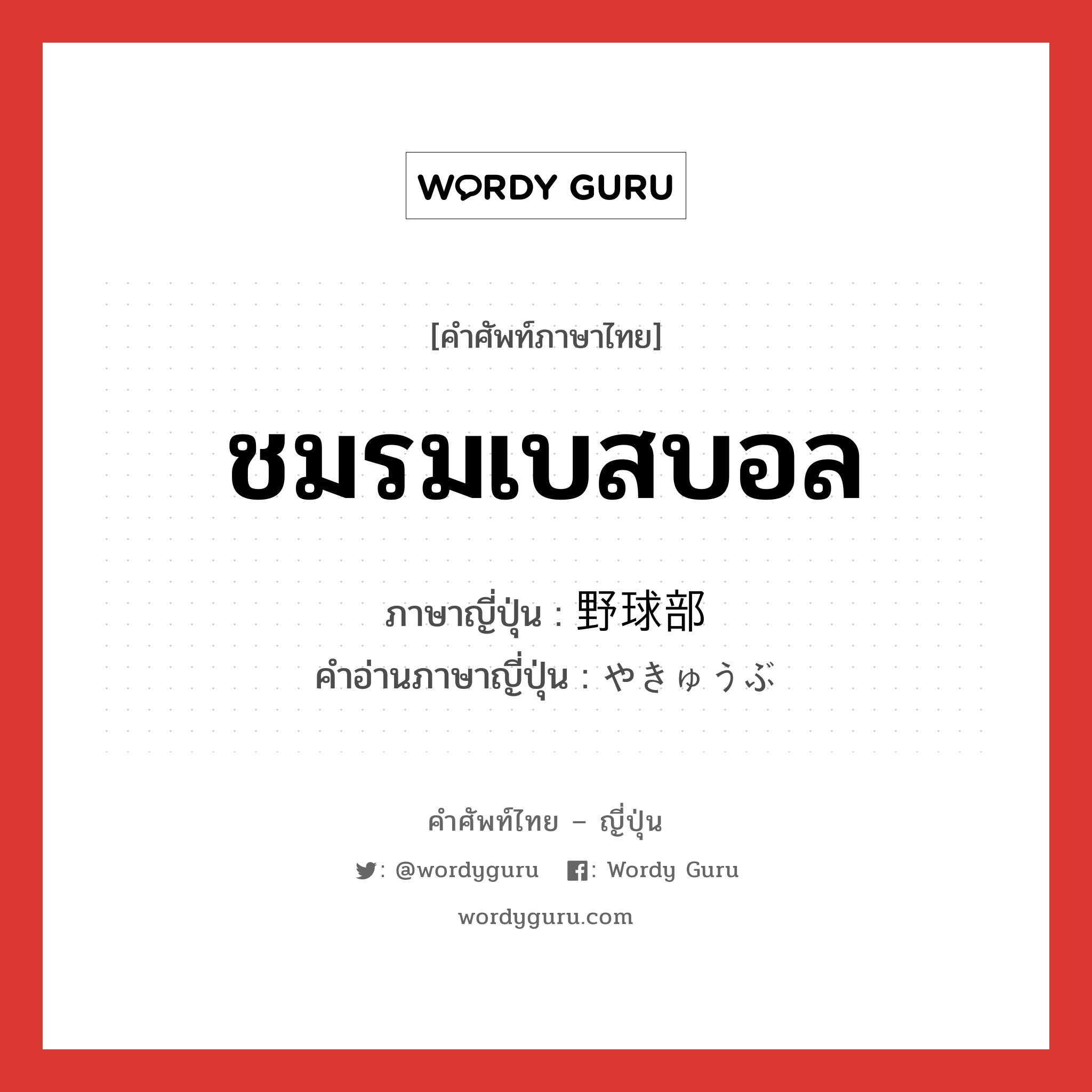 ชมรมเบสบอล ภาษาญี่ปุ่นคืออะไร, คำศัพท์ภาษาไทย - ญี่ปุ่น ชมรมเบสบอล ภาษาญี่ปุ่น 野球部 คำอ่านภาษาญี่ปุ่น やきゅうぶ หมวด n หมวด n