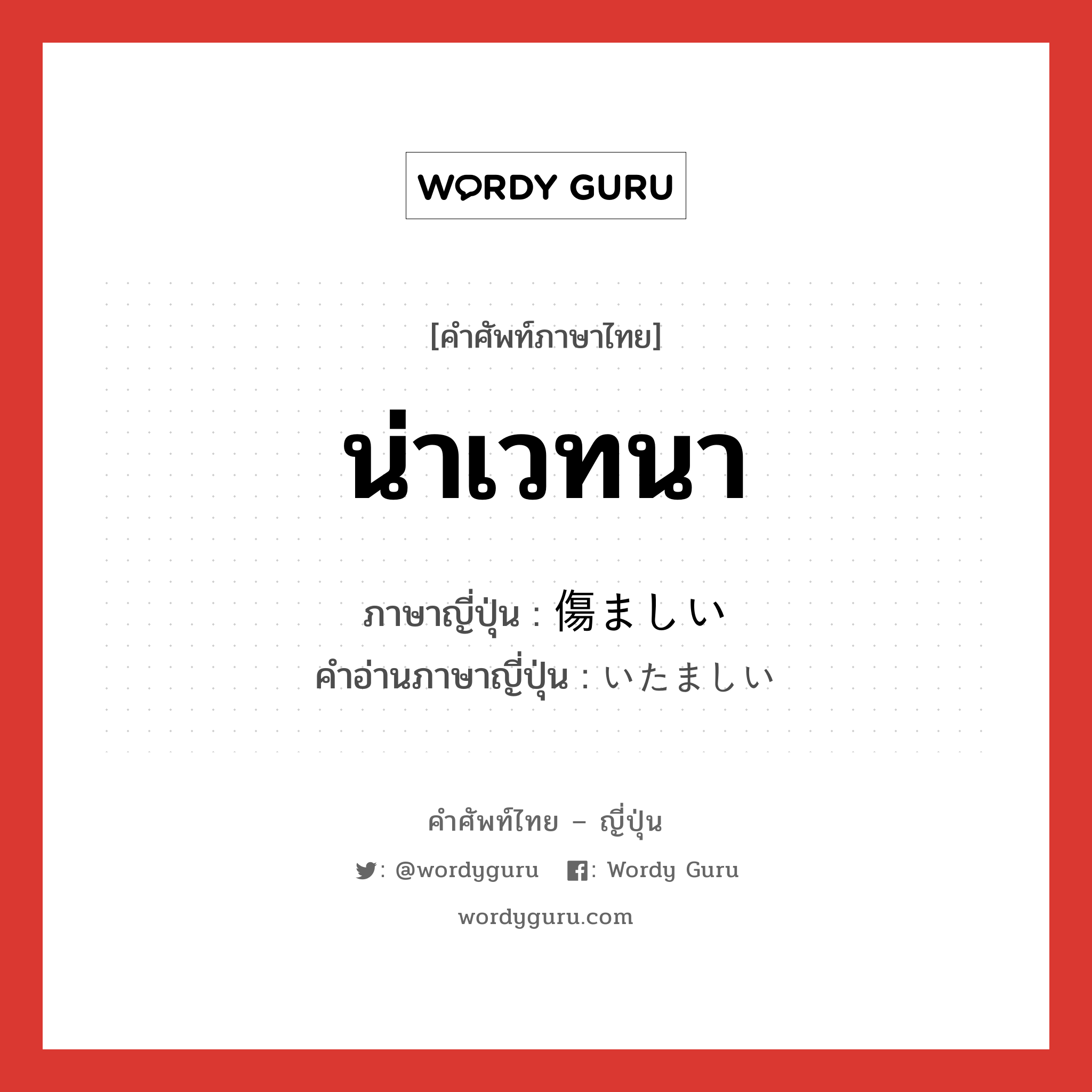 น่าเวทนา ภาษาญี่ปุ่นคืออะไร, คำศัพท์ภาษาไทย - ญี่ปุ่น น่าเวทนา ภาษาญี่ปุ่น 傷ましい คำอ่านภาษาญี่ปุ่น いたましい หมวด adj-i หมวด adj-i