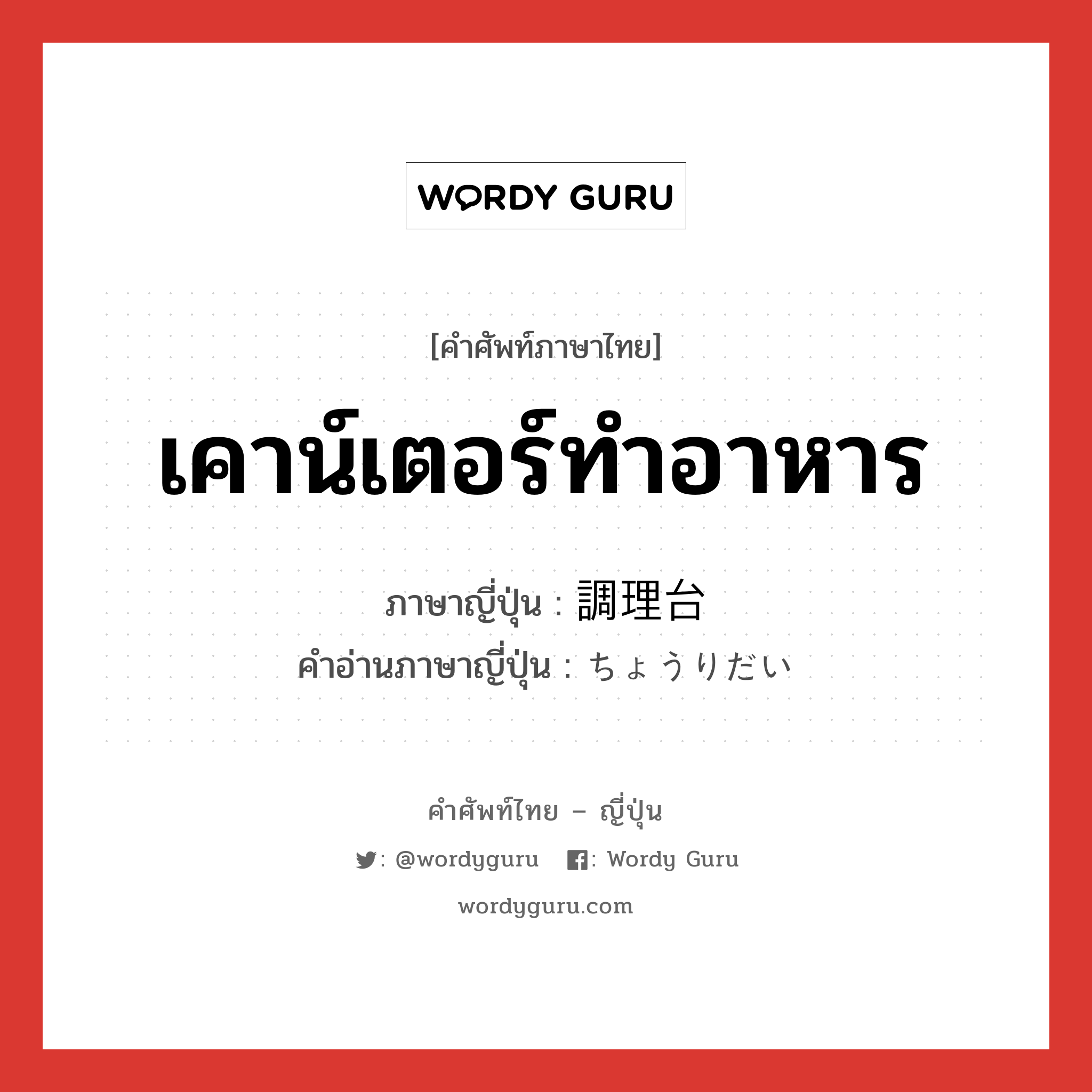 เคาน์เตอร์ทำอาหาร ภาษาญี่ปุ่นคืออะไร, คำศัพท์ภาษาไทย - ญี่ปุ่น เคาน์เตอร์ทำอาหาร ภาษาญี่ปุ่น 調理台 คำอ่านภาษาญี่ปุ่น ちょうりだい หมวด n หมวด n