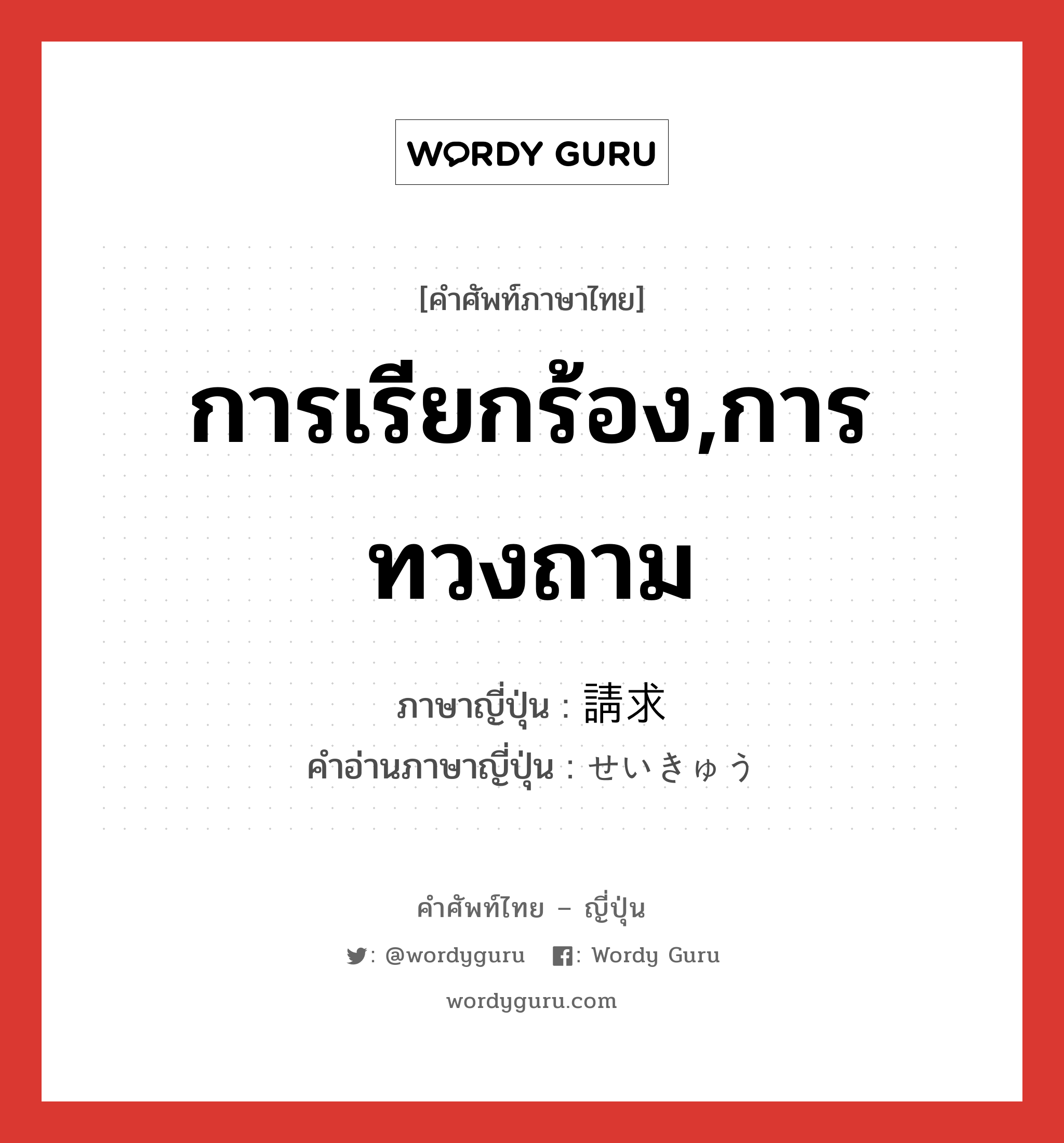 การเรียกร้อง,การทวงถาม ภาษาญี่ปุ่นคืออะไร, คำศัพท์ภาษาไทย - ญี่ปุ่น การเรียกร้อง,การทวงถาม ภาษาญี่ปุ่น 請求 คำอ่านภาษาญี่ปุ่น せいきゅう หมวด n หมวด n