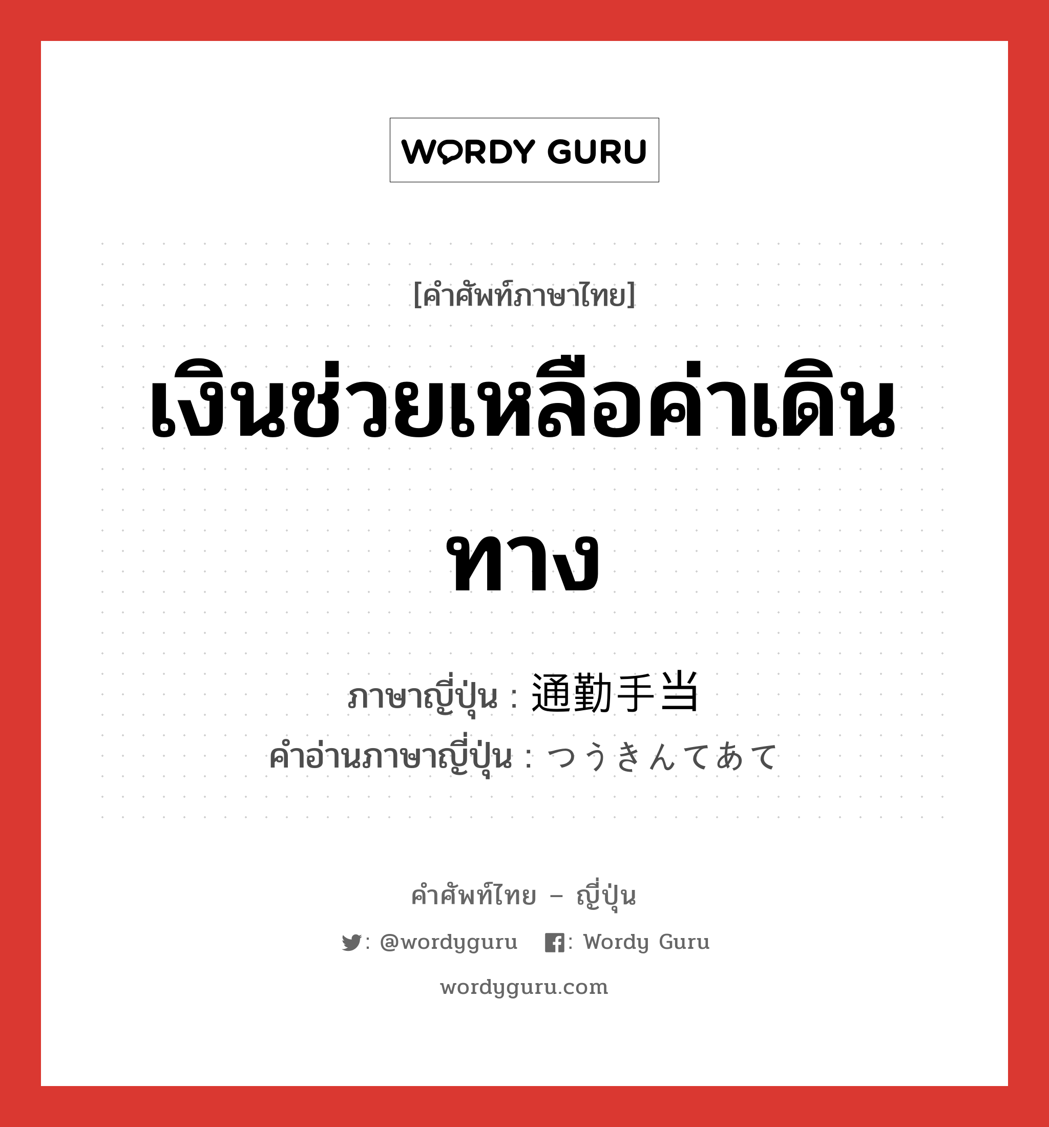 เงินช่วยเหลือค่าเดินทาง ภาษาญี่ปุ่นคืออะไร, คำศัพท์ภาษาไทย - ญี่ปุ่น เงินช่วยเหลือค่าเดินทาง ภาษาญี่ปุ่น 通勤手当 คำอ่านภาษาญี่ปุ่น つうきんてあて หมวด n หมวด n