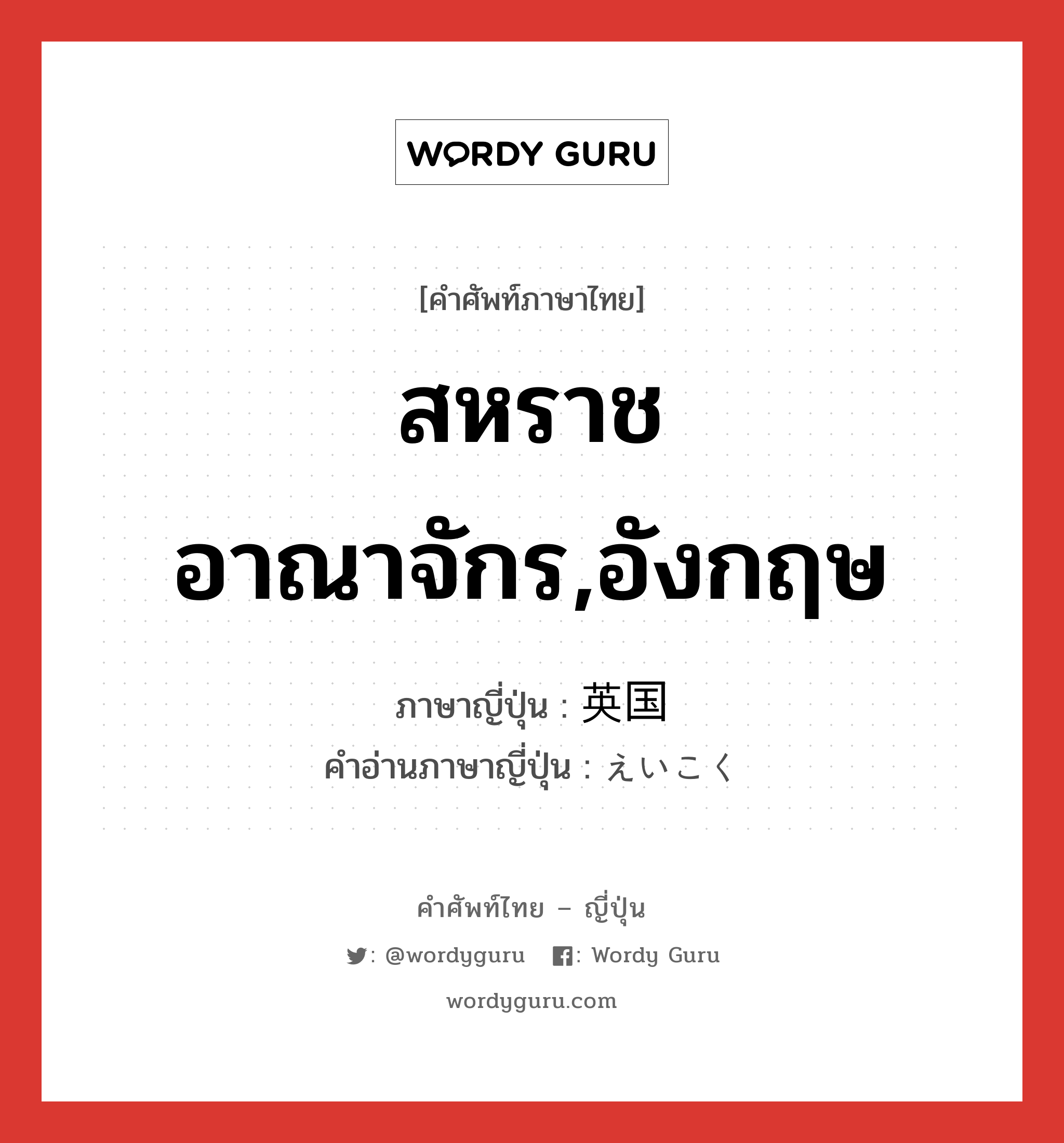 สหราชอาณาจักร,อังกฤษ ภาษาญี่ปุ่นคืออะไร, คำศัพท์ภาษาไทย - ญี่ปุ่น สหราชอาณาจักร,อังกฤษ ภาษาญี่ปุ่น 英国 คำอ่านภาษาญี่ปุ่น えいこく หมวด n หมวด n