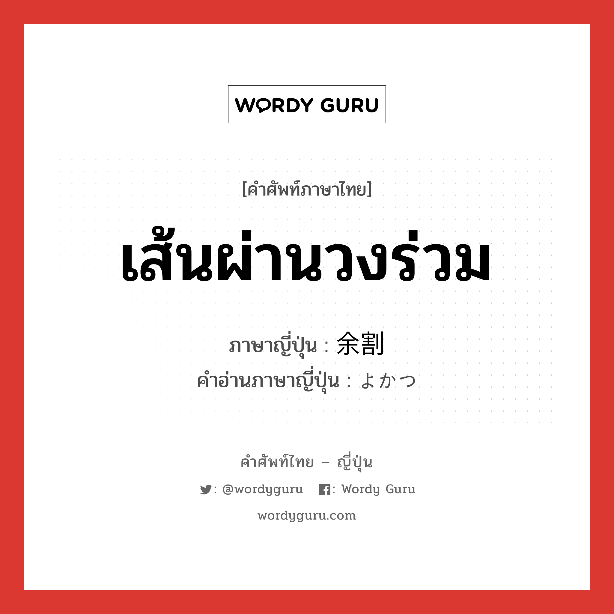 เส้นผ่านวงร่วม ภาษาญี่ปุ่นคืออะไร, คำศัพท์ภาษาไทย - ญี่ปุ่น เส้นผ่านวงร่วม ภาษาญี่ปุ่น 余割 คำอ่านภาษาญี่ปุ่น よかつ หมวด n หมวด n