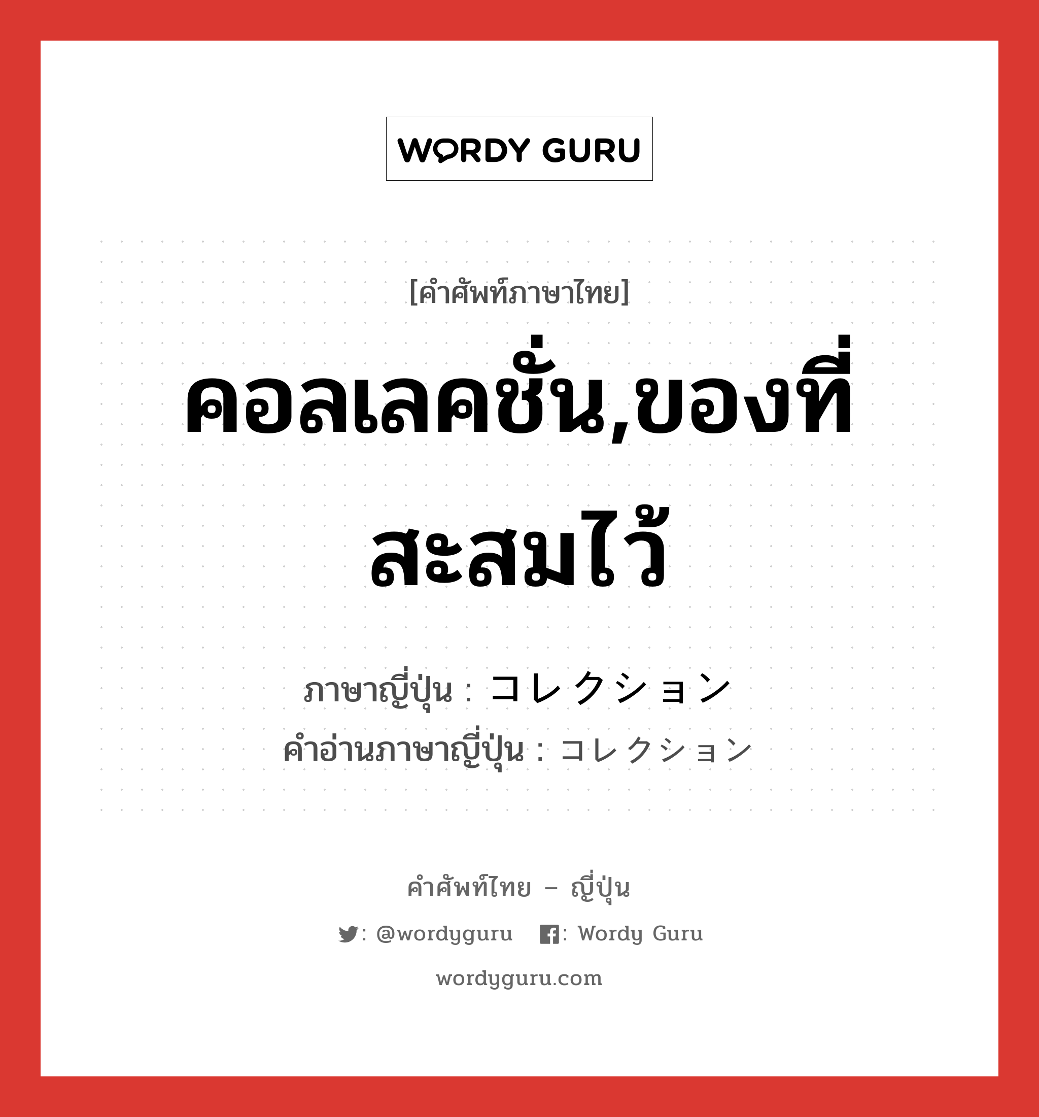 คอลเลคชั่น,ของที่สะสมไว้ ภาษาญี่ปุ่นคืออะไร, คำศัพท์ภาษาไทย - ญี่ปุ่น คอลเลคชั่น,ของที่สะสมไว้ ภาษาญี่ปุ่น コレクション คำอ่านภาษาญี่ปุ่น コレクション หมวด n หมวด n