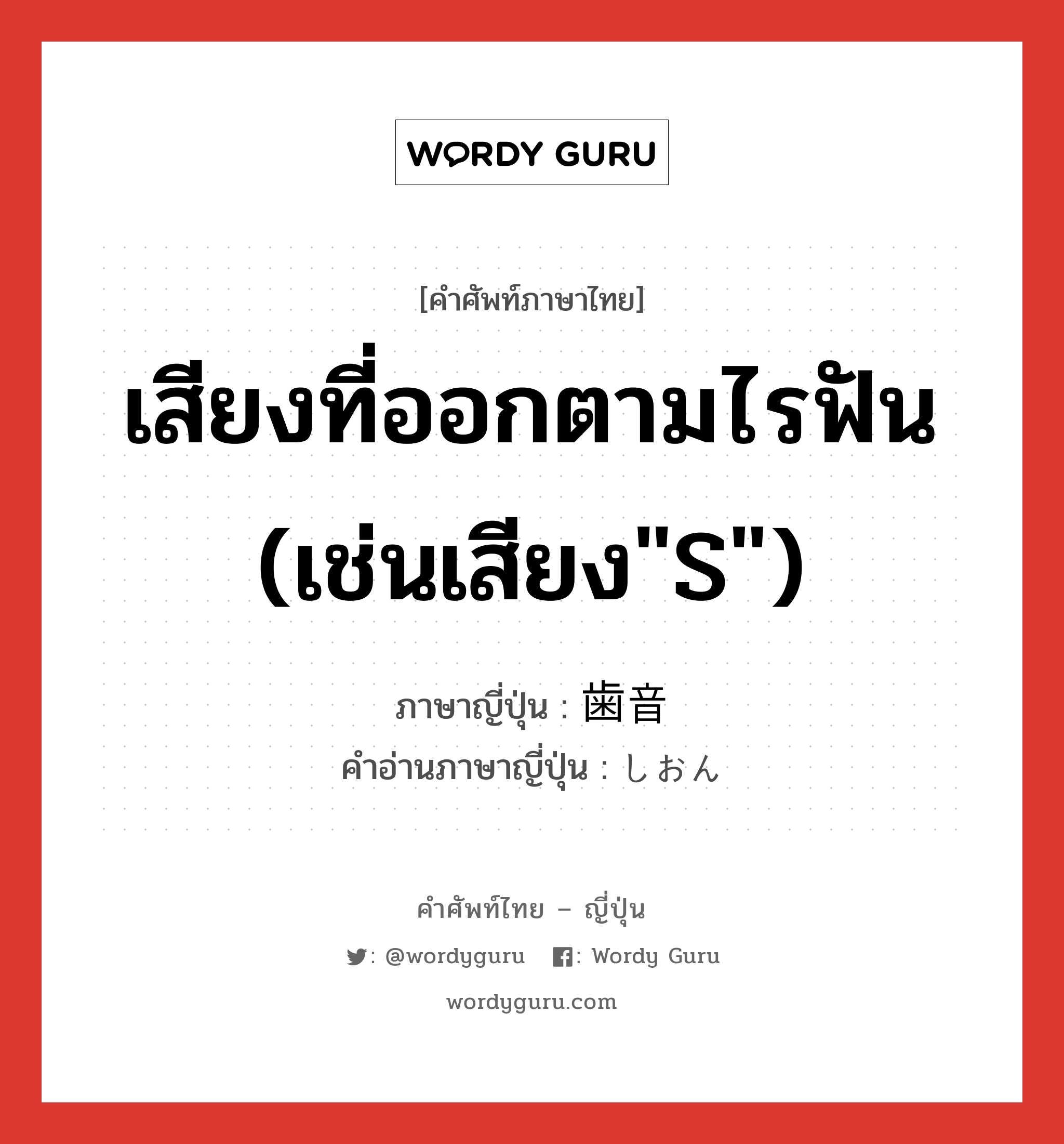 เสียงที่ออกตามไรฟัน (เช่นเสียง&#34;S&#34;) ภาษาญี่ปุ่นคืออะไร, คำศัพท์ภาษาไทย - ญี่ปุ่น เสียงที่ออกตามไรฟัน (เช่นเสียง&#34;S&#34;) ภาษาญี่ปุ่น 歯音 คำอ่านภาษาญี่ปุ่น しおん หมวด n หมวด n