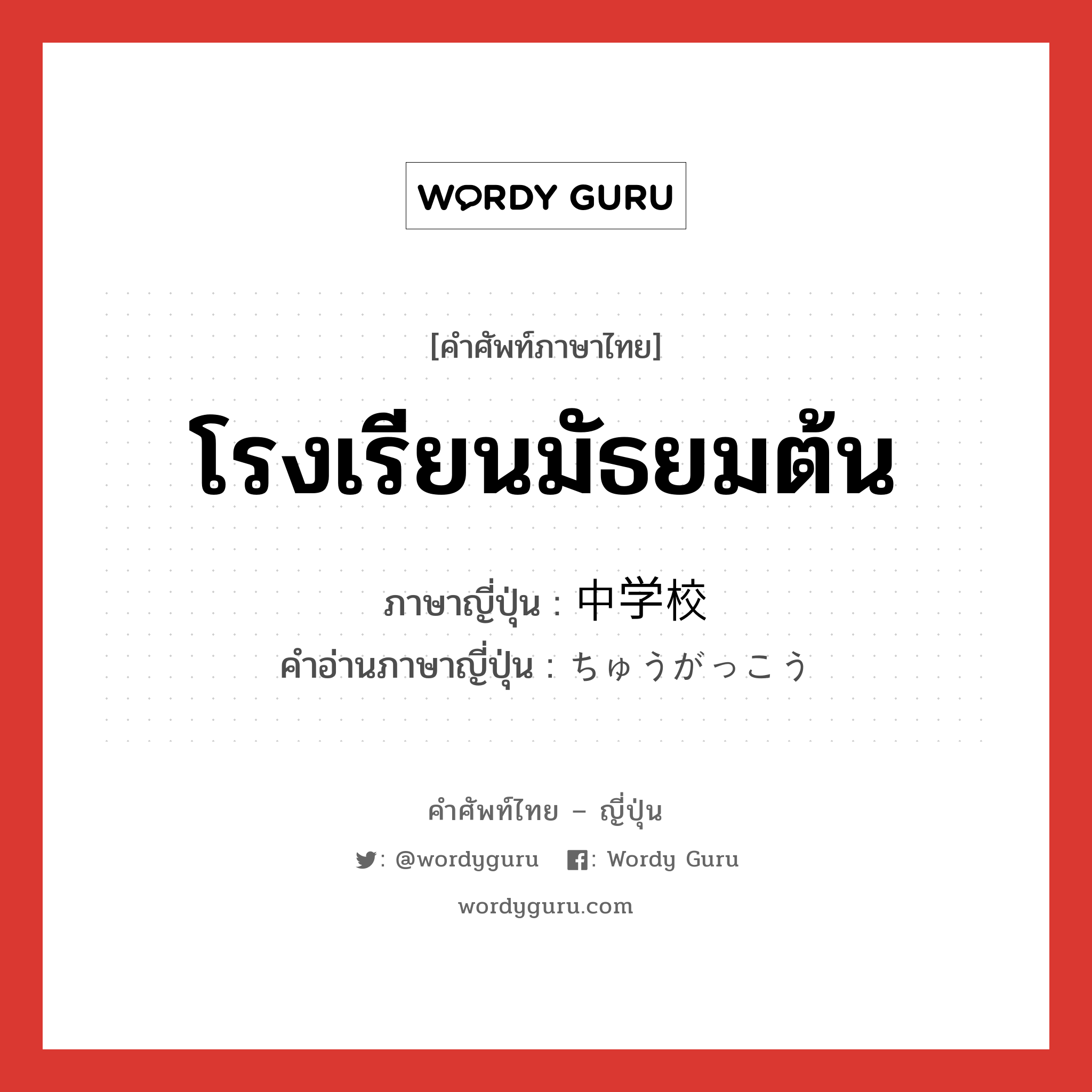 โรงเรียนมัธยมต้น ภาษาญี่ปุ่นคืออะไร, คำศัพท์ภาษาไทย - ญี่ปุ่น โรงเรียนมัธยมต้น ภาษาญี่ปุ่น 中学校 คำอ่านภาษาญี่ปุ่น ちゅうがっこう หมวด n หมวด n