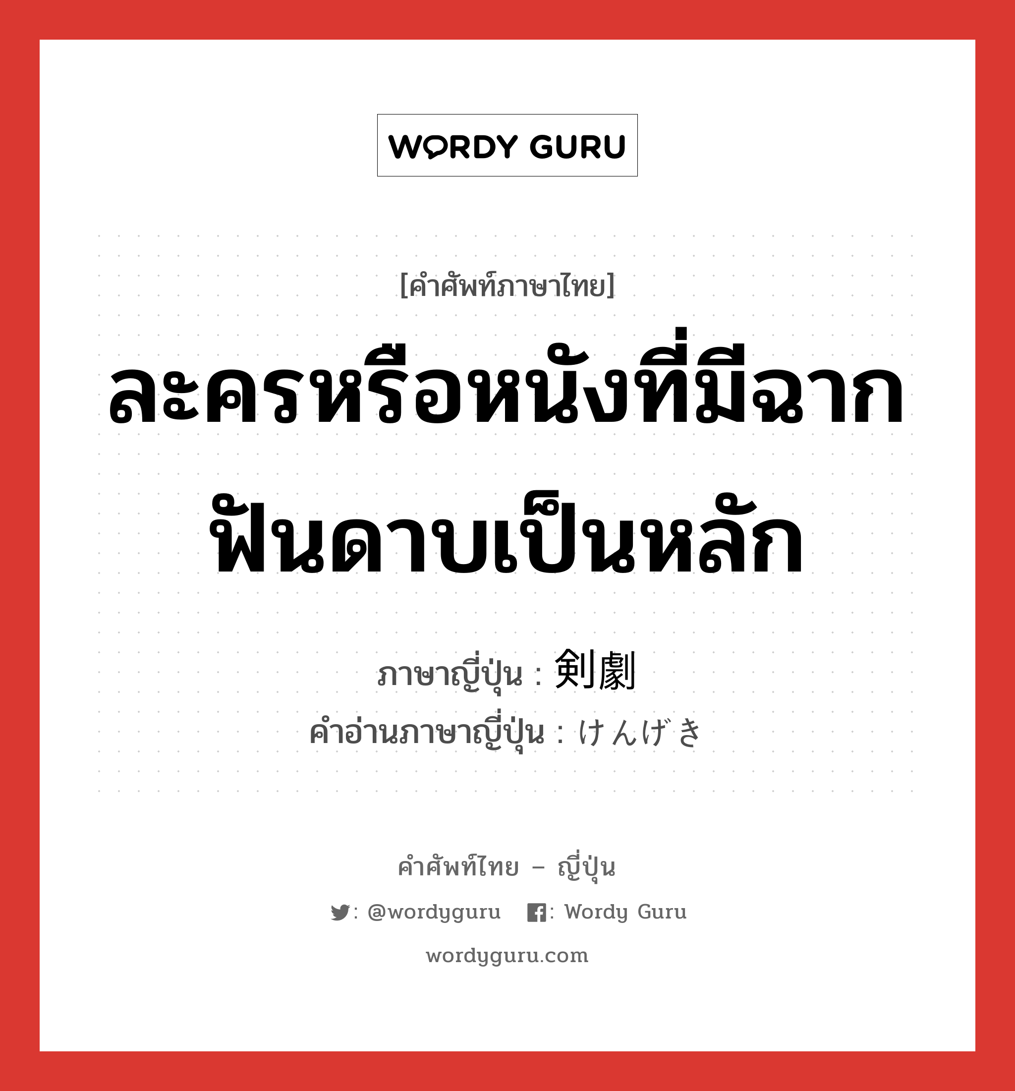 ละครหรือหนังที่มีฉากฟันดาบเป็นหลัก ภาษาญี่ปุ่นคืออะไร, คำศัพท์ภาษาไทย - ญี่ปุ่น ละครหรือหนังที่มีฉากฟันดาบเป็นหลัก ภาษาญี่ปุ่น 剣劇 คำอ่านภาษาญี่ปุ่น けんげき หมวด n หมวด n