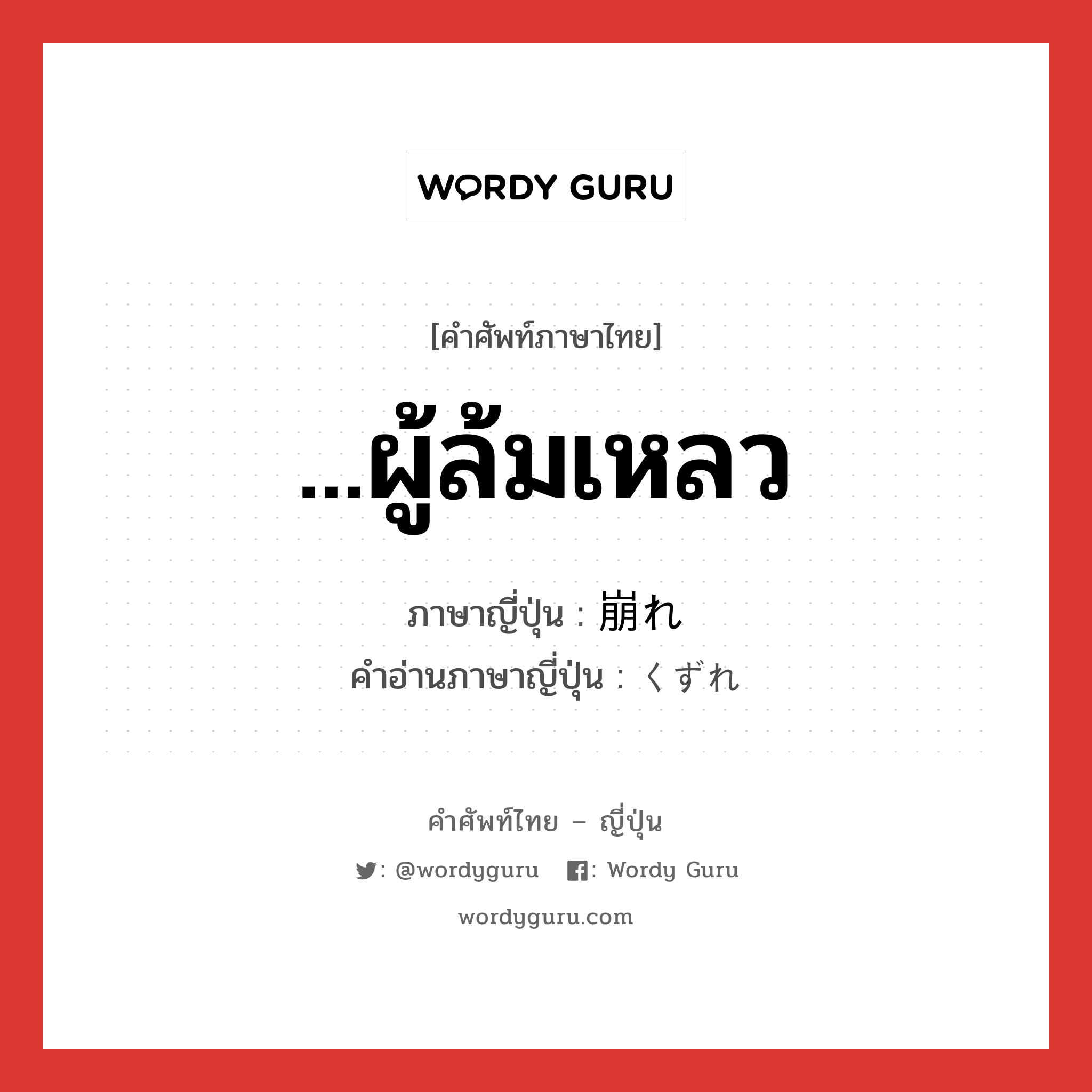 ...ผู้ล้มเหลว ภาษาญี่ปุ่นคืออะไร, คำศัพท์ภาษาไทย - ญี่ปุ่น ...ผู้ล้มเหลว ภาษาญี่ปุ่น 崩れ คำอ่านภาษาญี่ปุ่น くずれ หมวด n หมวด n