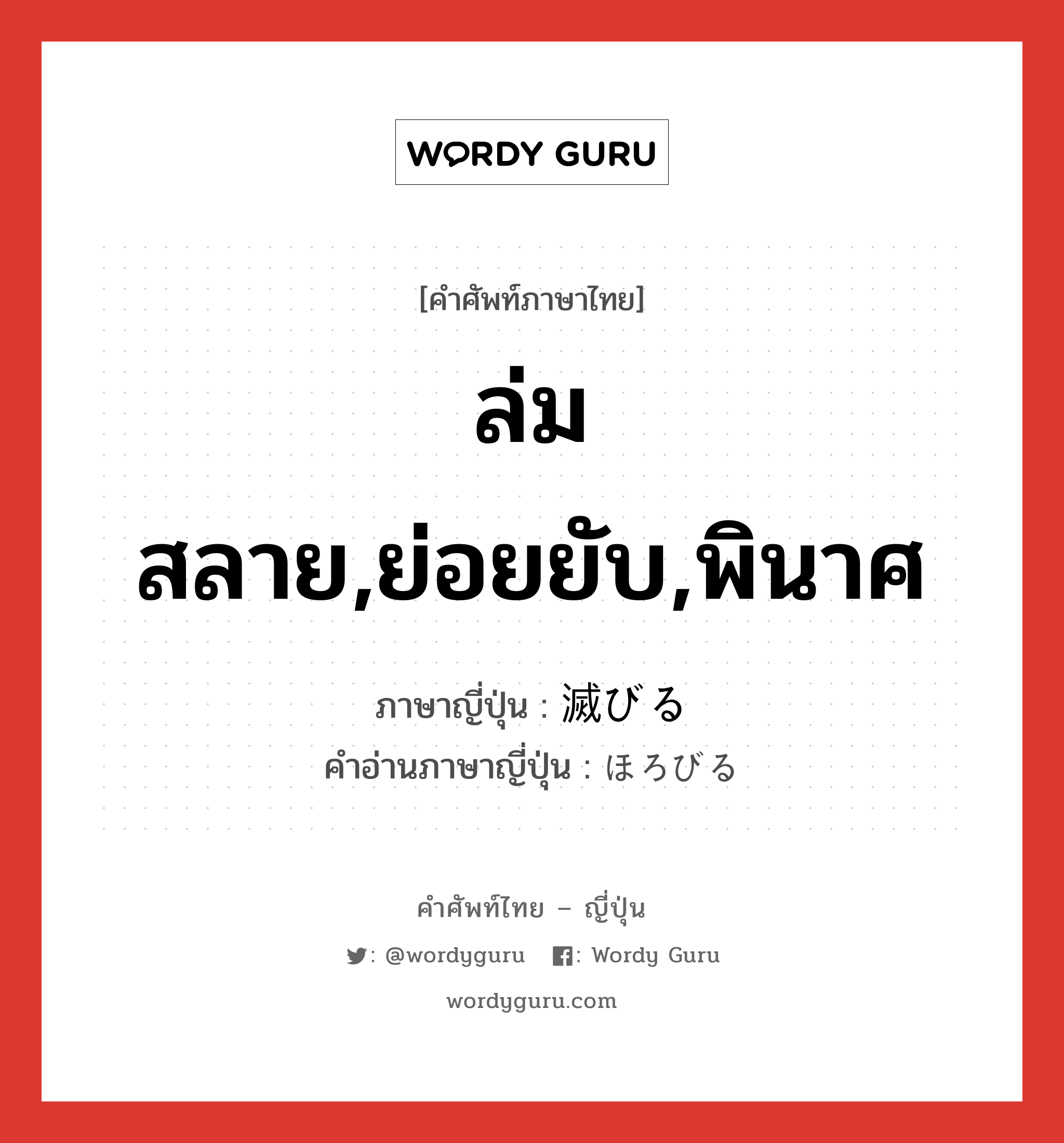 ล่มสลาย,ย่อยยับ,พินาศ ภาษาญี่ปุ่นคืออะไร, คำศัพท์ภาษาไทย - ญี่ปุ่น ล่มสลาย,ย่อยยับ,พินาศ ภาษาญี่ปุ่น 滅びる คำอ่านภาษาญี่ปุ่น ほろびる หมวด v1 หมวด v1