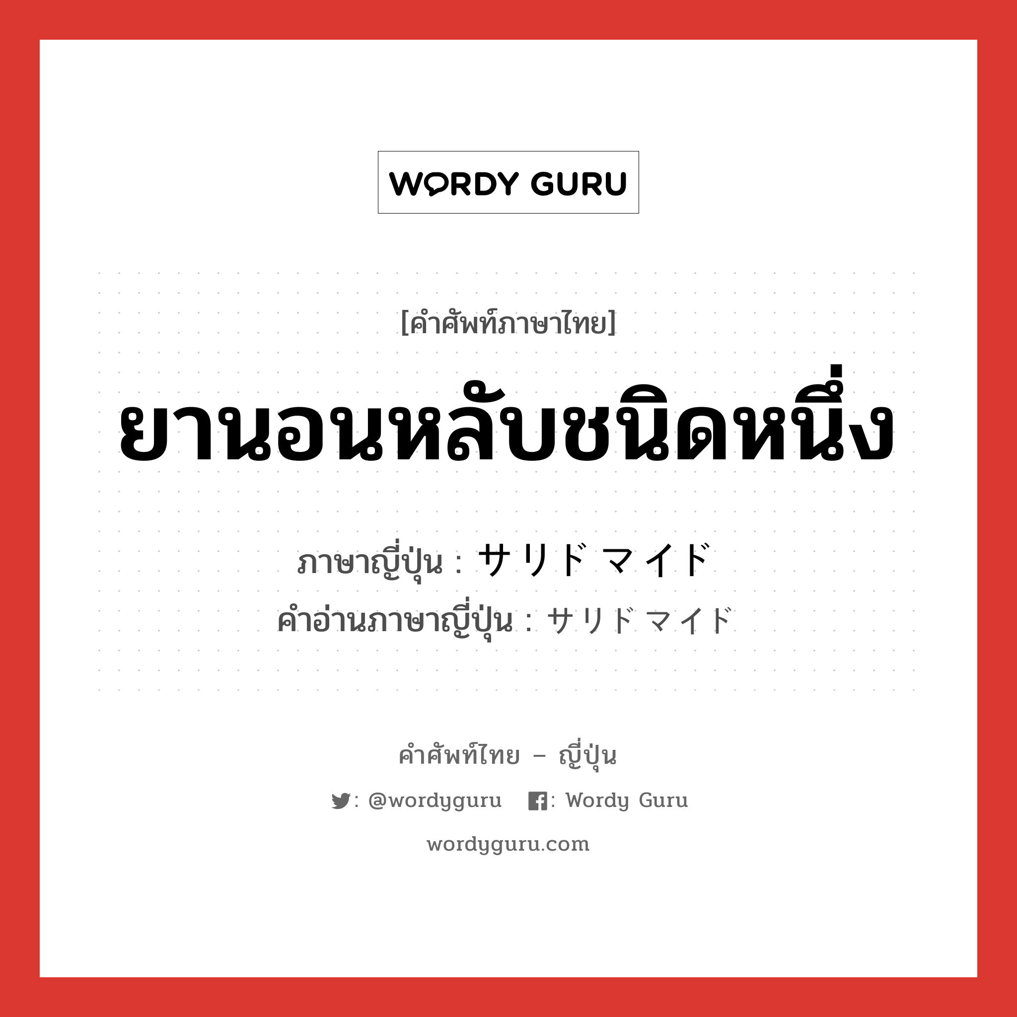 ยานอนหลับชนิดหนึ่ง ภาษาญี่ปุ่นคืออะไร, คำศัพท์ภาษาไทย - ญี่ปุ่น ยานอนหลับชนิดหนึ่ง ภาษาญี่ปุ่น サリドマイド คำอ่านภาษาญี่ปุ่น サリドマイド หมวด n หมวด n