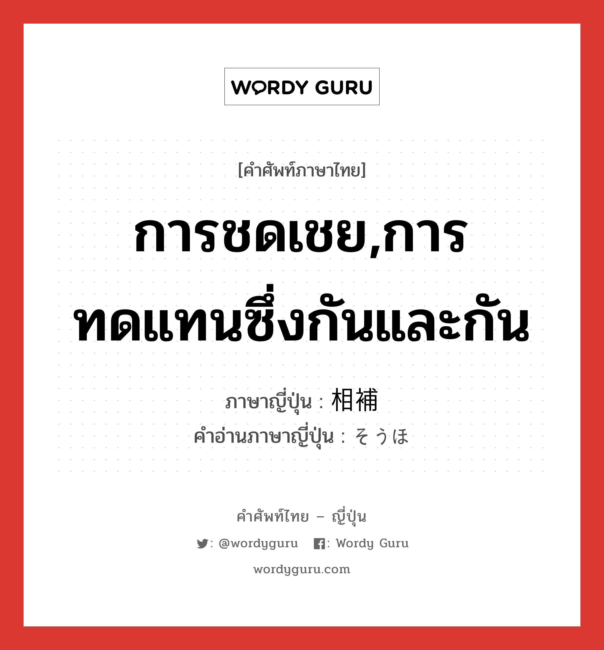 การชดเชย,การทดแทนซึ่งกันและกัน ภาษาญี่ปุ่นคืออะไร, คำศัพท์ภาษาไทย - ญี่ปุ่น การชดเชย,การทดแทนซึ่งกันและกัน ภาษาญี่ปุ่น 相補 คำอ่านภาษาญี่ปุ่น そうほ หมวด n หมวด n