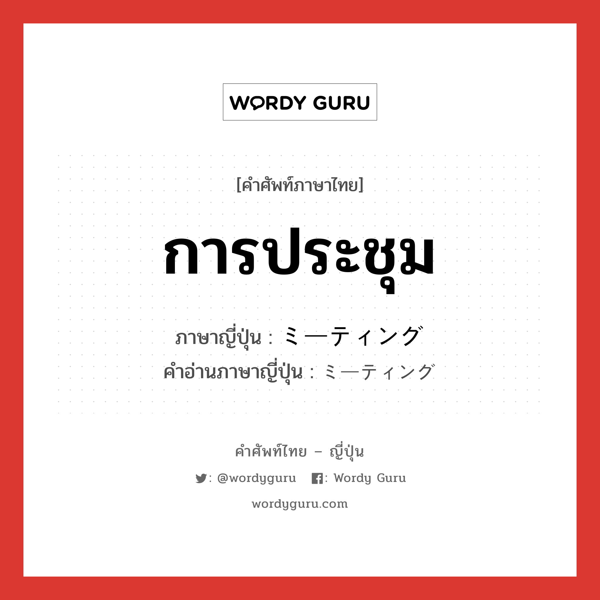 การประชุม ภาษาญี่ปุ่นคืออะไร, คำศัพท์ภาษาไทย - ญี่ปุ่น การประชุม ภาษาญี่ปุ่น ミーティング คำอ่านภาษาญี่ปุ่น ミーティング หมวด n หมวด n