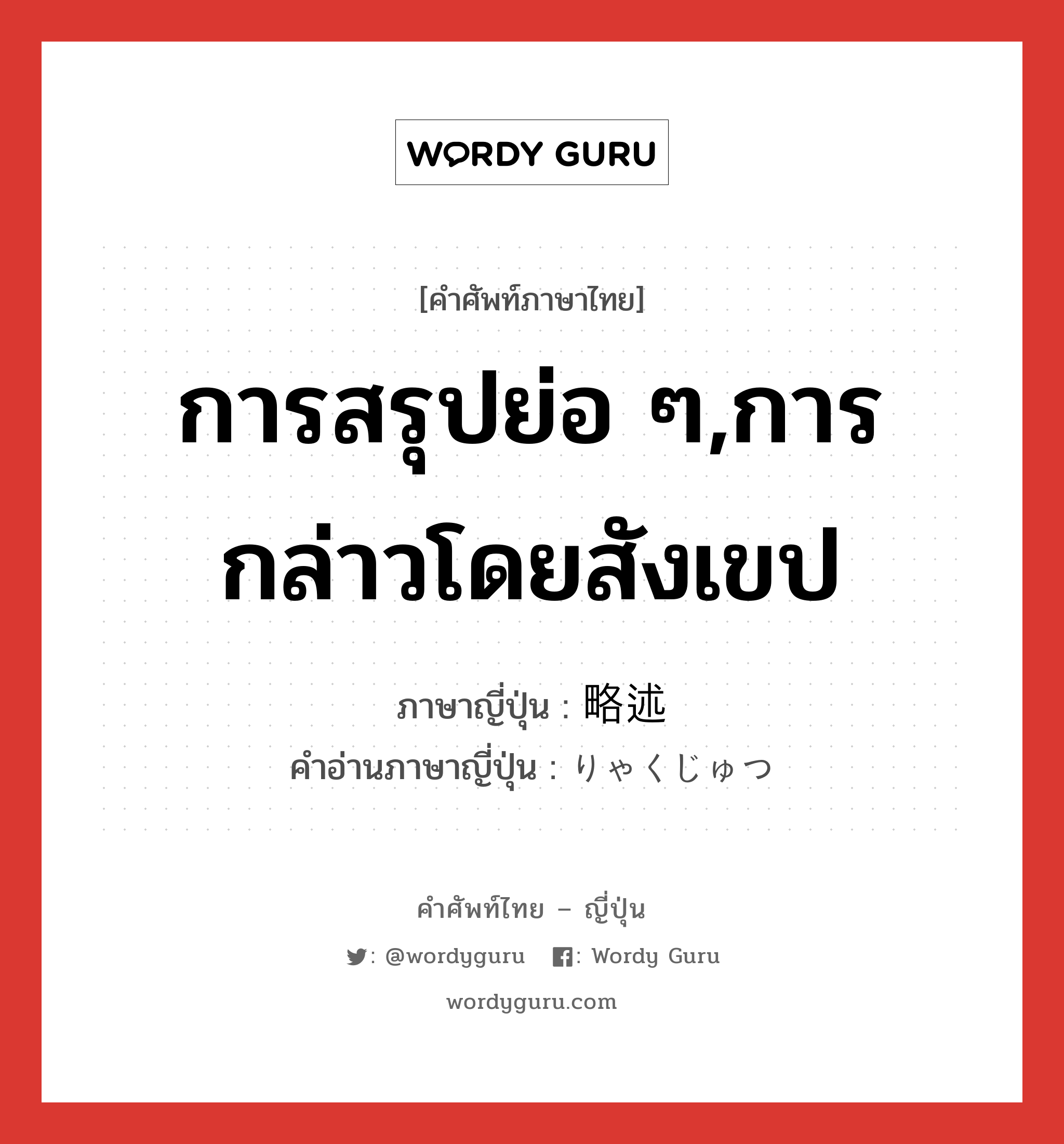 การสรุปย่อ ๆ,การกล่าวโดยสังเขป ภาษาญี่ปุ่นคืออะไร, คำศัพท์ภาษาไทย - ญี่ปุ่น การสรุปย่อ ๆ,การกล่าวโดยสังเขป ภาษาญี่ปุ่น 略述 คำอ่านภาษาญี่ปุ่น りゃくじゅつ หมวด n หมวด n