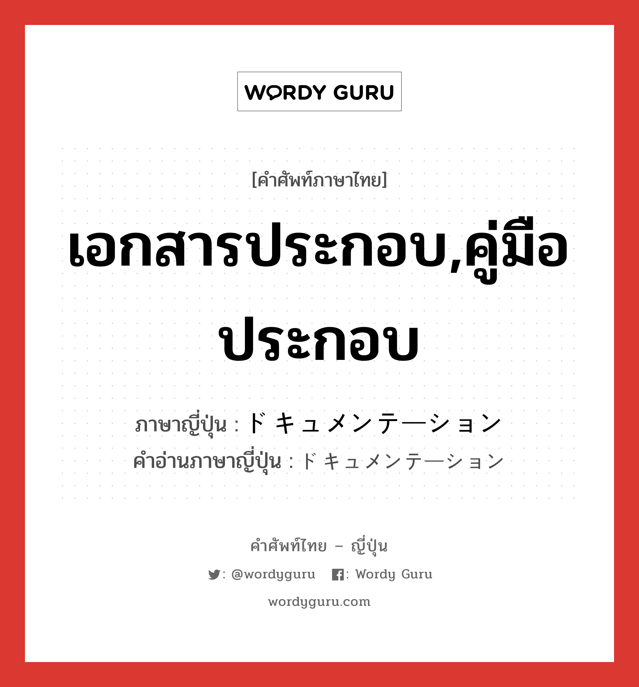 เอกสารประกอบ,คู่มือประกอบ ภาษาญี่ปุ่นคืออะไร, คำศัพท์ภาษาไทย - ญี่ปุ่น เอกสารประกอบ,คู่มือประกอบ ภาษาญี่ปุ่น ドキュメンテーション คำอ่านภาษาญี่ปุ่น ドキュメンテーション หมวด n หมวด n