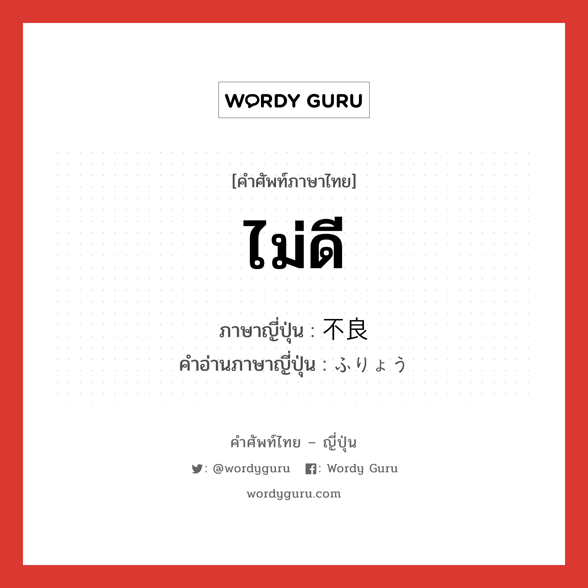 ไม่ดี ภาษาญี่ปุ่นคืออะไร, คำศัพท์ภาษาไทย - ญี่ปุ่น ไม่ดี ภาษาญี่ปุ่น 不良 คำอ่านภาษาญี่ปุ่น ふりょう หมวด adj-na หมวด adj-na