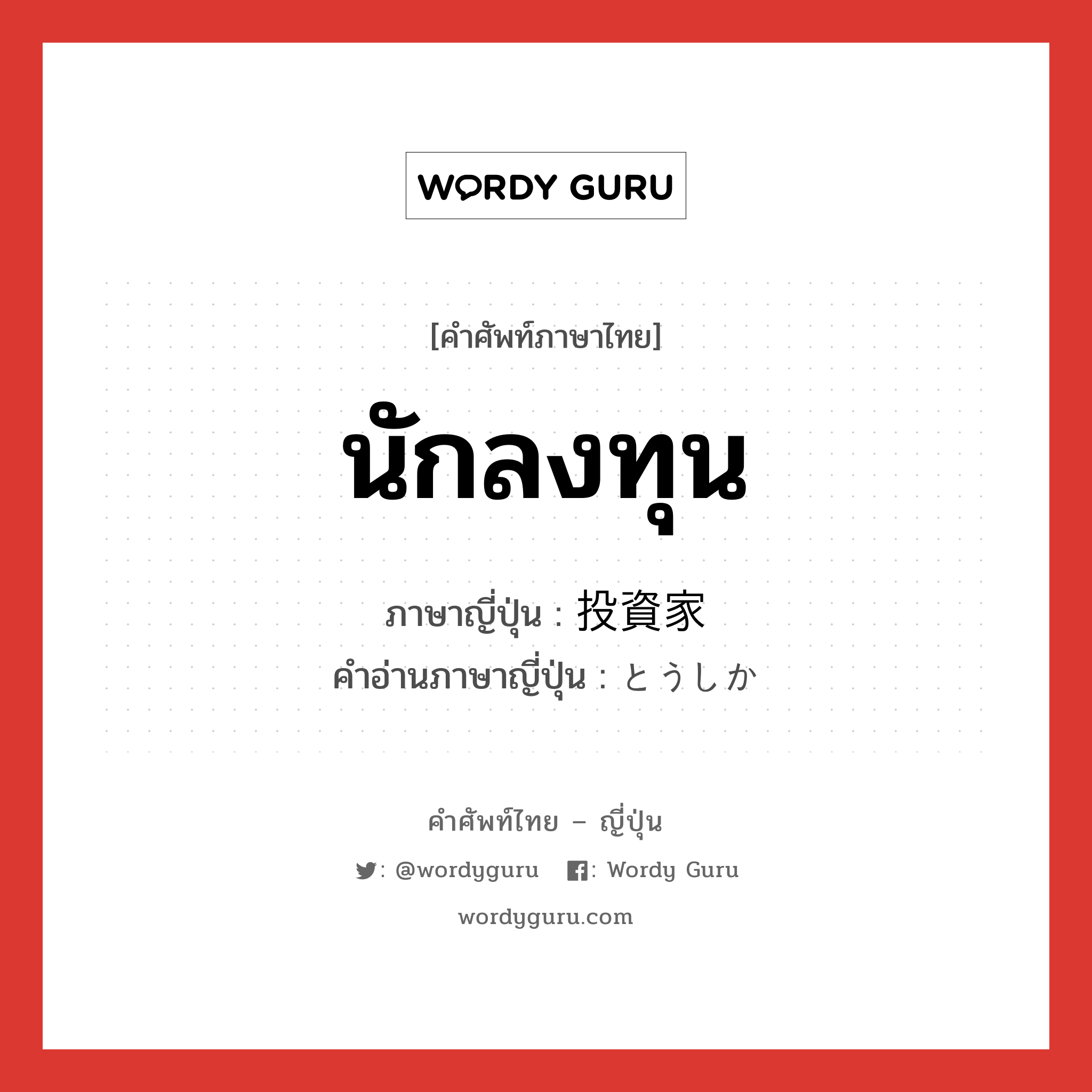 นักลงทุน ภาษาญี่ปุ่นคืออะไร, คำศัพท์ภาษาไทย - ญี่ปุ่น นักลงทุน ภาษาญี่ปุ่น 投資家 คำอ่านภาษาญี่ปุ่น とうしか หมวด n หมวด n