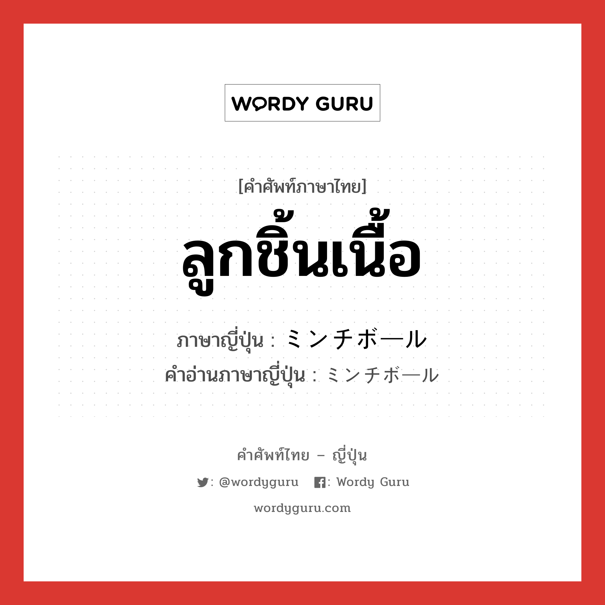 ลูกชิ้นเนื้อ ภาษาญี่ปุ่นคืออะไร, คำศัพท์ภาษาไทย - ญี่ปุ่น ลูกชิ้นเนื้อ ภาษาญี่ปุ่น ミンチボール คำอ่านภาษาญี่ปุ่น ミンチボール หมวด n หมวด n