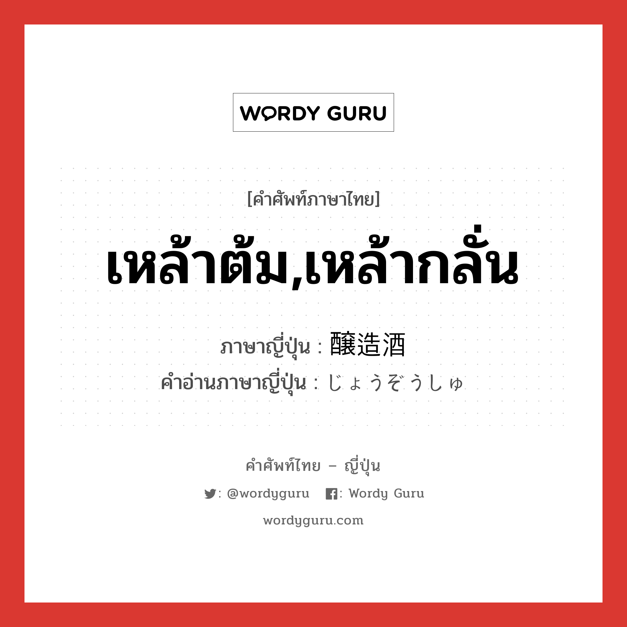 เหล้าต้ม,เหล้ากลั่น ภาษาญี่ปุ่นคืออะไร, คำศัพท์ภาษาไทย - ญี่ปุ่น เหล้าต้ม,เหล้ากลั่น ภาษาญี่ปุ่น 醸造酒 คำอ่านภาษาญี่ปุ่น じょうぞうしゅ หมวด n หมวด n