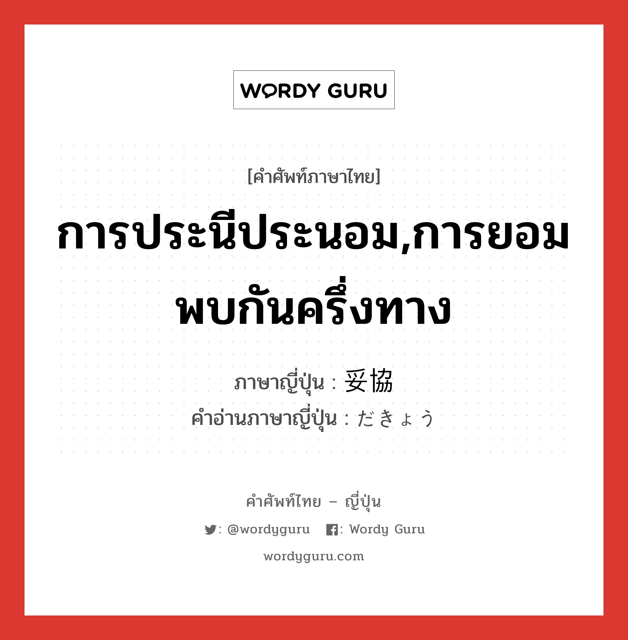 การประนีประนอม,การยอมพบกันครึ่งทาง ภาษาญี่ปุ่นคืออะไร, คำศัพท์ภาษาไทย - ญี่ปุ่น การประนีประนอม,การยอมพบกันครึ่งทาง ภาษาญี่ปุ่น 妥協 คำอ่านภาษาญี่ปุ่น だきょう หมวด n หมวด n