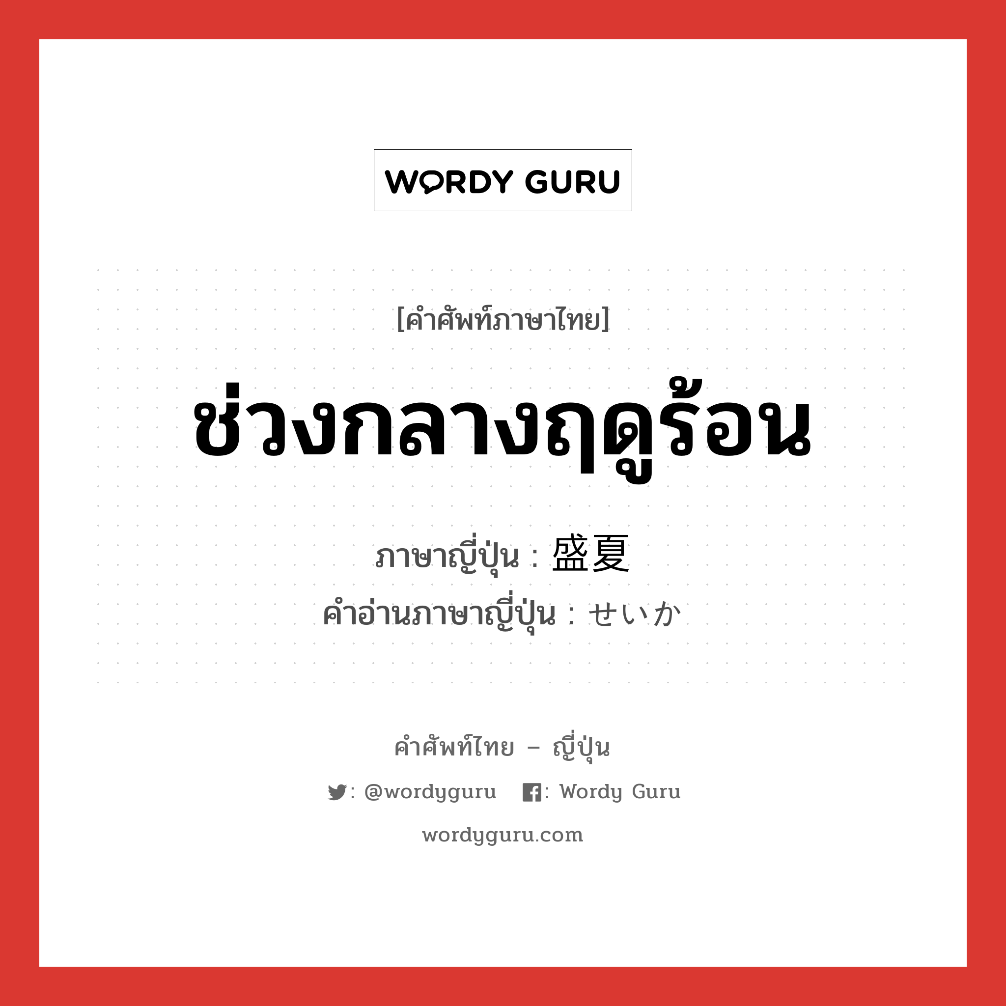 ช่วงกลางฤดูร้อน ภาษาญี่ปุ่นคืออะไร, คำศัพท์ภาษาไทย - ญี่ปุ่น ช่วงกลางฤดูร้อน ภาษาญี่ปุ่น 盛夏 คำอ่านภาษาญี่ปุ่น せいか หมวด n หมวด n