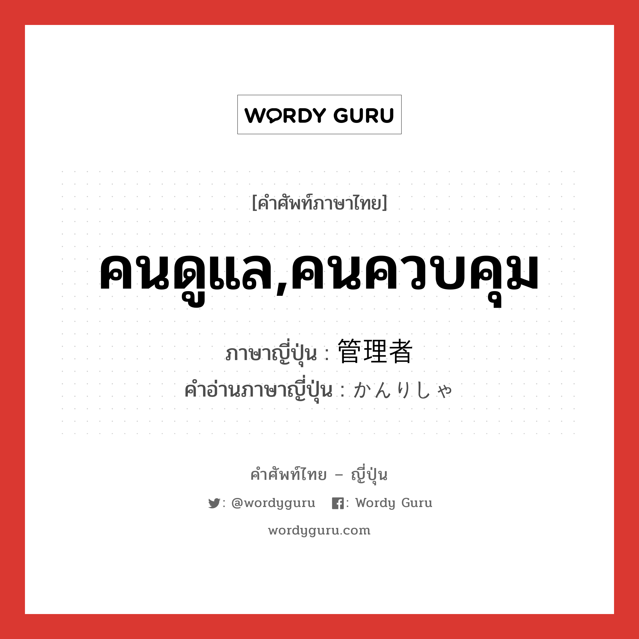 คนดูแล,คนควบคุม ภาษาญี่ปุ่นคืออะไร, คำศัพท์ภาษาไทย - ญี่ปุ่น คนดูแล,คนควบคุม ภาษาญี่ปุ่น 管理者 คำอ่านภาษาญี่ปุ่น かんりしゃ หมวด n หมวด n