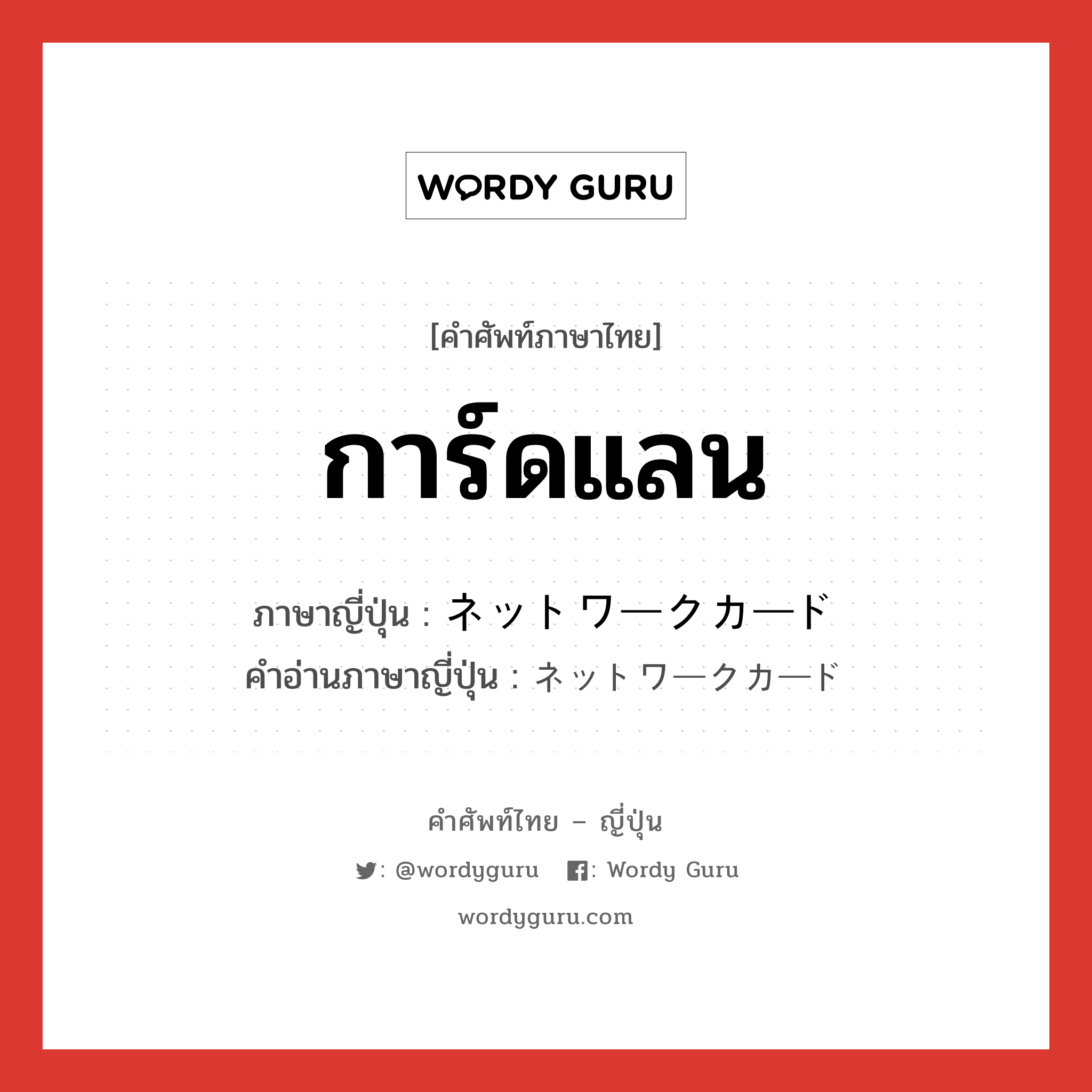 การ์ดแลน ภาษาญี่ปุ่นคืออะไร, คำศัพท์ภาษาไทย - ญี่ปุ่น การ์ดแลน ภาษาญี่ปุ่น ネットワークカード คำอ่านภาษาญี่ปุ่น ネットワークカード หมวด n หมวด n