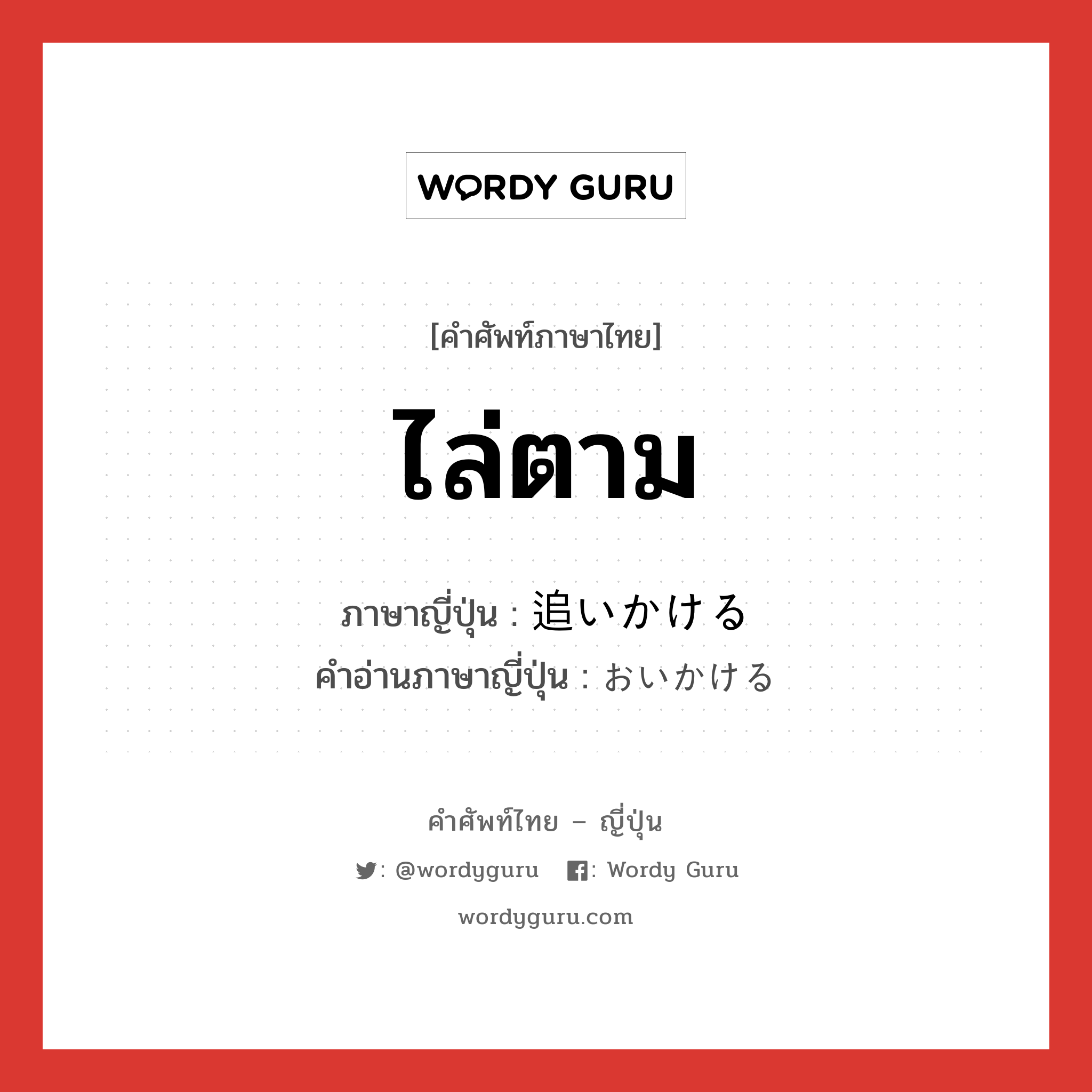 ไล่ตาม ภาษาญี่ปุ่นคืออะไร, คำศัพท์ภาษาไทย - ญี่ปุ่น ไล่ตาม ภาษาญี่ปุ่น 追いかける คำอ่านภาษาญี่ปุ่น おいかける หมวด v1 หมวด v1