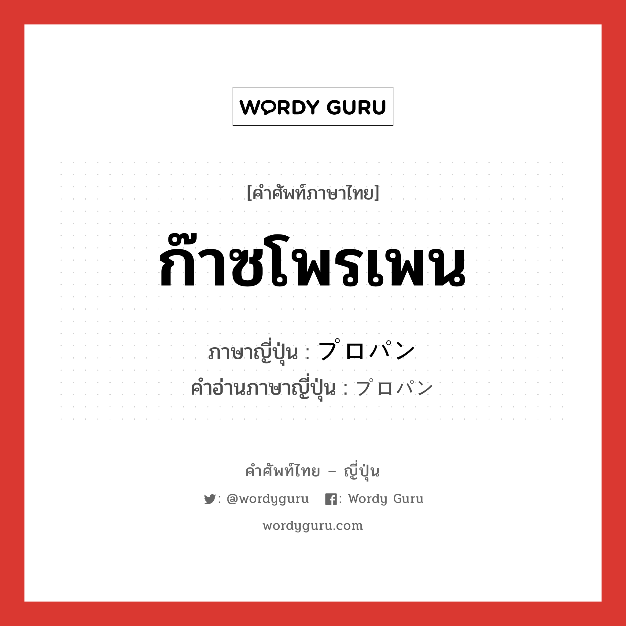 ก๊าซโพรเพน ภาษาญี่ปุ่นคืออะไร, คำศัพท์ภาษาไทย - ญี่ปุ่น ก๊าซโพรเพน ภาษาญี่ปุ่น プロパン คำอ่านภาษาญี่ปุ่น プロパン หมวด n หมวด n