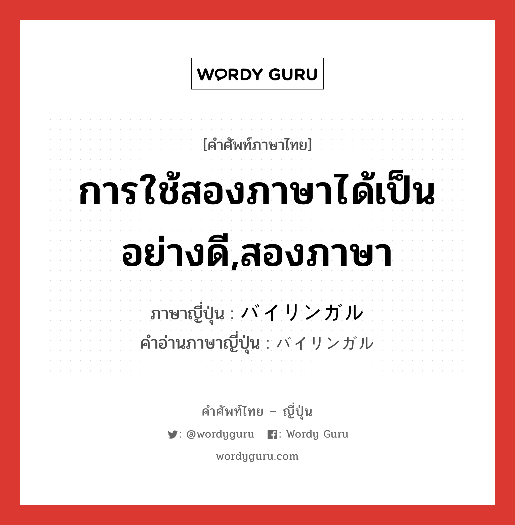 การใช้สองภาษาได้เป็นอย่างดี,สองภาษา ภาษาญี่ปุ่นคืออะไร, คำศัพท์ภาษาไทย - ญี่ปุ่น การใช้สองภาษาได้เป็นอย่างดี,สองภาษา ภาษาญี่ปุ่น バイリンガル คำอ่านภาษาญี่ปุ่น バイリンガル หมวด n หมวด n