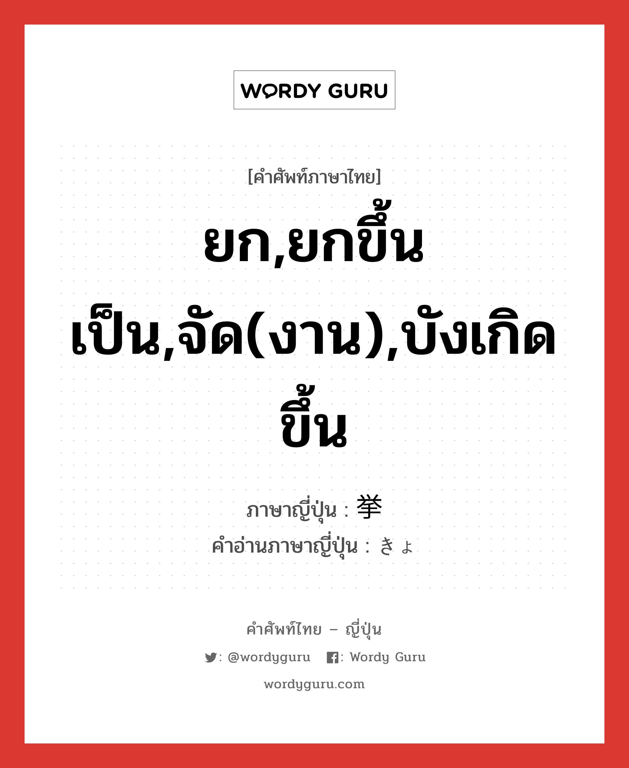 ยก,ยกขึ้นเป็น,จัด(งาน),บังเกิดขึ้น ภาษาญี่ปุ่นคืออะไร, คำศัพท์ภาษาไทย - ญี่ปุ่น ยก,ยกขึ้นเป็น,จัด(งาน),บังเกิดขึ้น ภาษาญี่ปุ่น 挙 คำอ่านภาษาญี่ปุ่น きょ หมวด n หมวด n