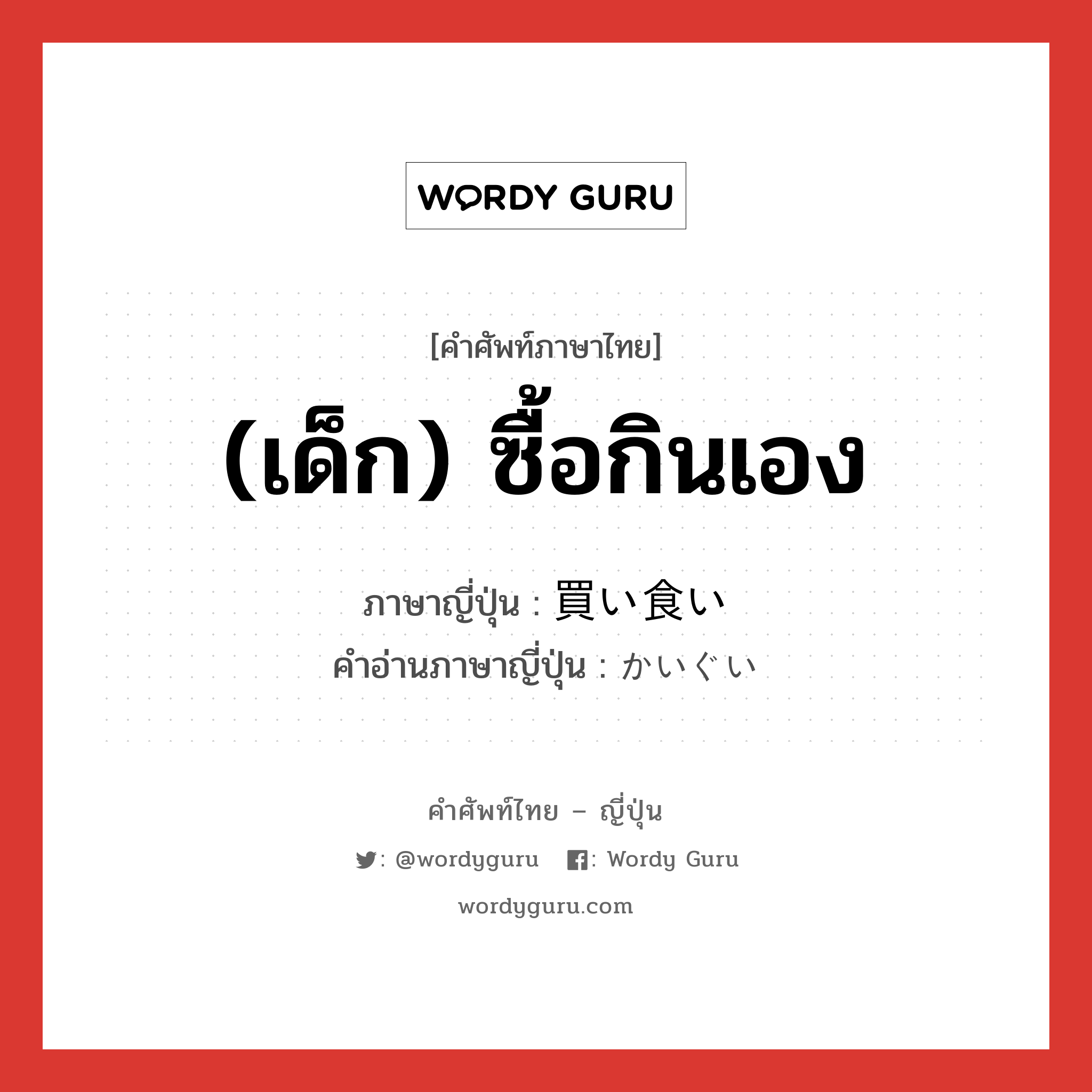 (เด็ก) ซื้อกินเอง ภาษาญี่ปุ่นคืออะไร, คำศัพท์ภาษาไทย - ญี่ปุ่น (เด็ก) ซื้อกินเอง ภาษาญี่ปุ่น 買い食い คำอ่านภาษาญี่ปุ่น かいぐい หมวด n หมวด n