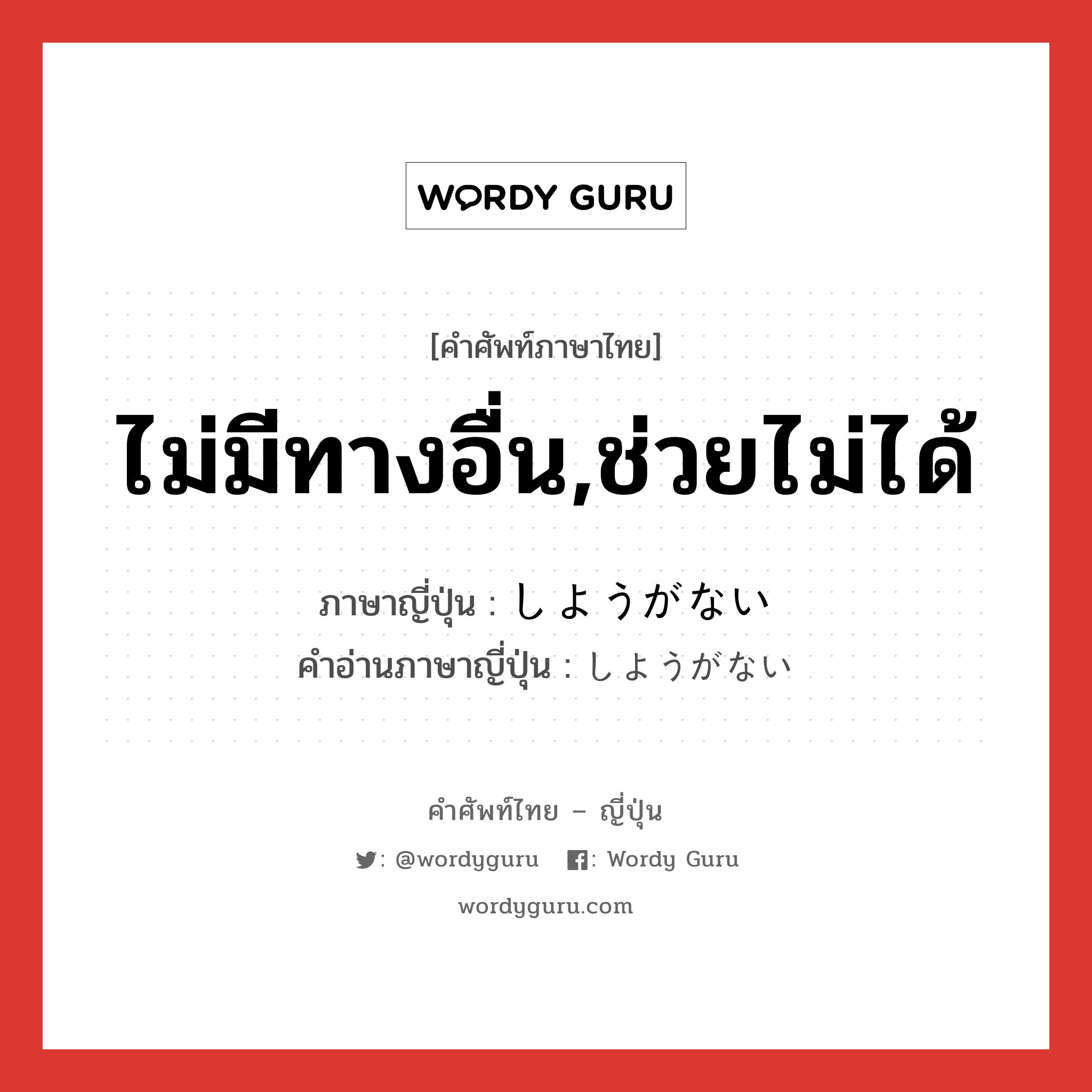 ไม่มีทางอื่น,ช่วยไม่ได้ ภาษาญี่ปุ่นคืออะไร, คำศัพท์ภาษาไทย - ญี่ปุ่น ไม่มีทางอื่น,ช่วยไม่ได้ ภาษาญี่ปุ่น しようがない คำอ่านภาษาญี่ปุ่น しようがない หมวด vi หมวด vi