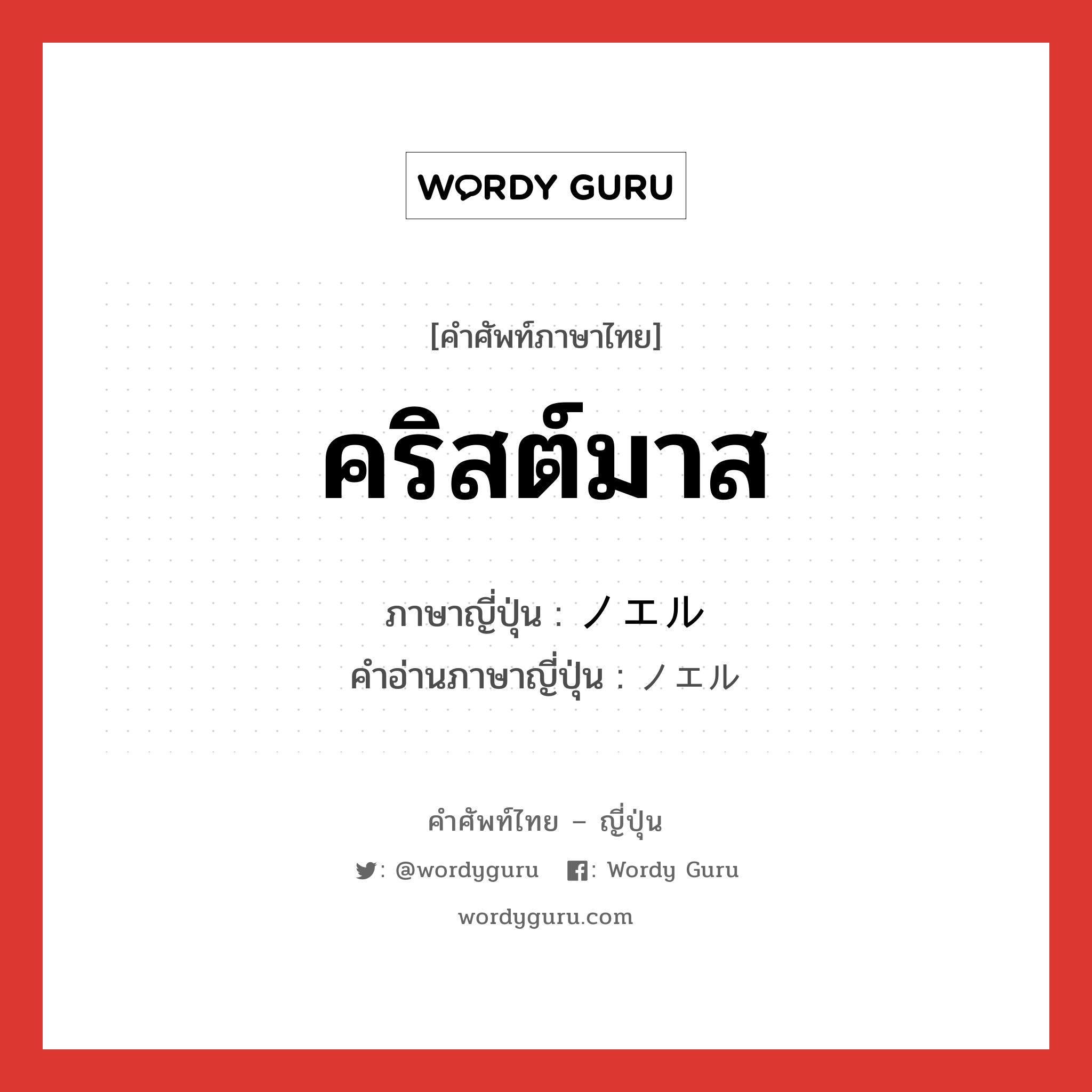 คริสต์มาส ภาษาญี่ปุ่นคืออะไร, คำศัพท์ภาษาไทย - ญี่ปุ่น คริสต์มาส ภาษาญี่ปุ่น ノエル คำอ่านภาษาญี่ปุ่น ノエル หมวด n หมวด n