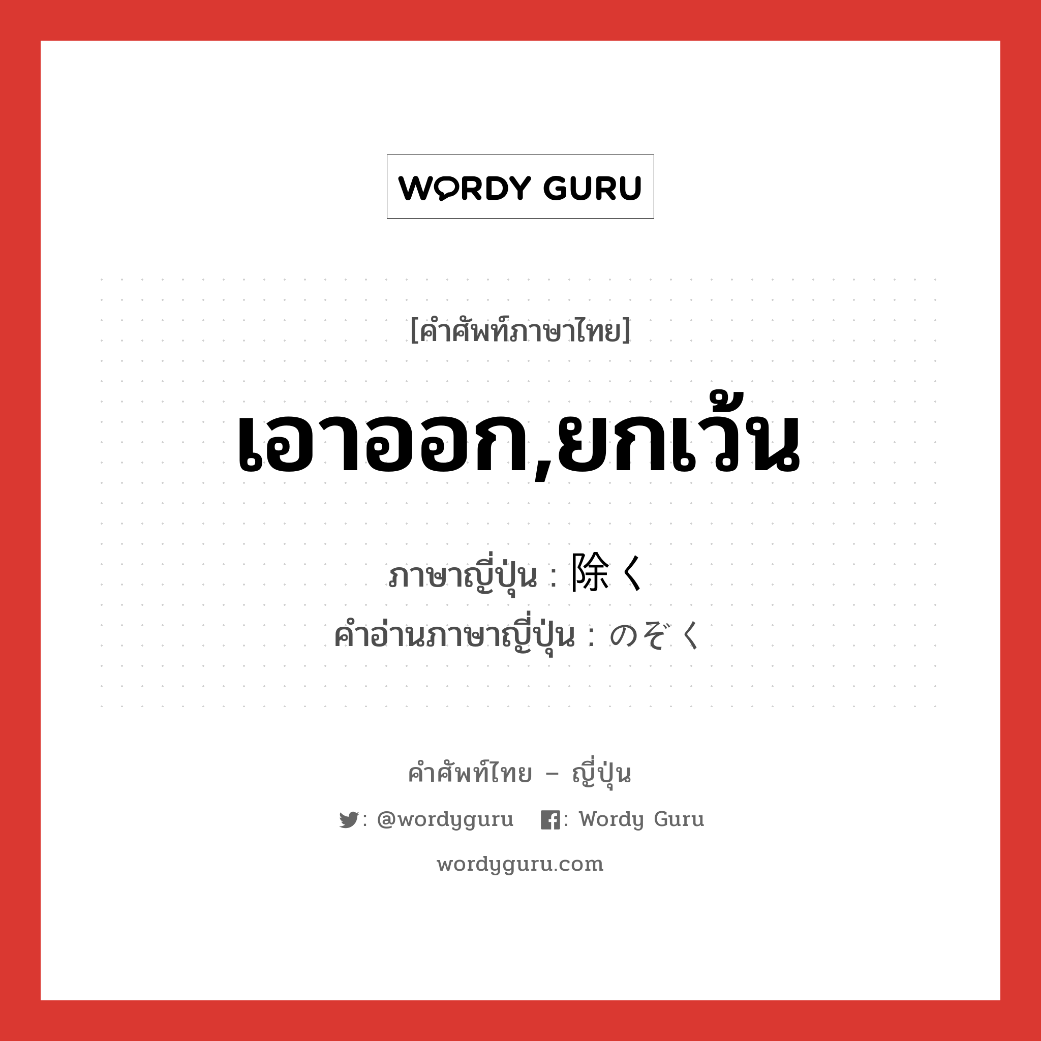 เอาออก,ยกเว้น แปลว่า? คำศัพท์ในกลุ่มประเภท v5k, คำศัพท์ภาษาไทย - ญี่ปุ่น เอาออก,ยกเว้น ภาษาญี่ปุ่น 除く คำอ่านภาษาญี่ปุ่น のぞく หมวด v5k หมวด v5k