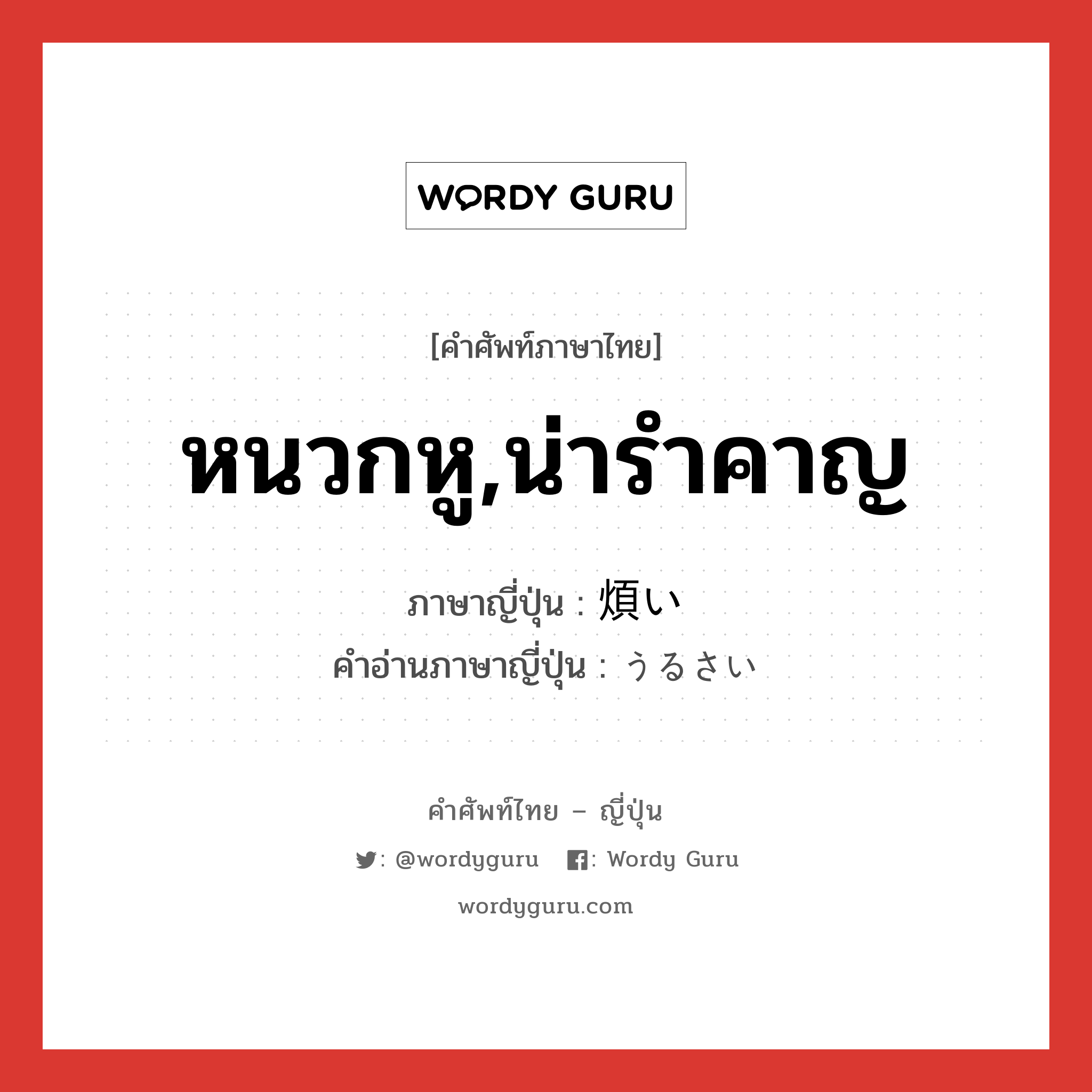 หนวกหู,น่ารำคาญ ภาษาญี่ปุ่นคืออะไร, คำศัพท์ภาษาไทย - ญี่ปุ่น หนวกหู,น่ารำคาญ ภาษาญี่ปุ่น 煩い คำอ่านภาษาญี่ปุ่น うるさい หมวด adj-i หมวด adj-i