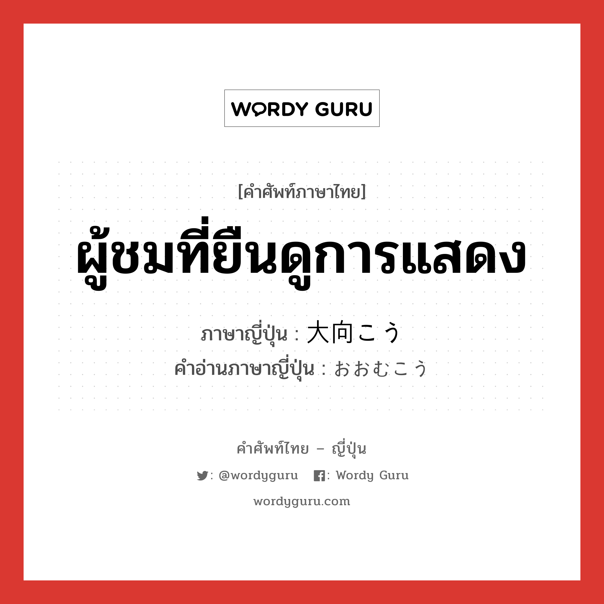 ผู้ชมที่ยืนดูการแสดง ภาษาญี่ปุ่นคืออะไร, คำศัพท์ภาษาไทย - ญี่ปุ่น ผู้ชมที่ยืนดูการแสดง ภาษาญี่ปุ่น 大向こう คำอ่านภาษาญี่ปุ่น おおむこう หมวด n หมวด n