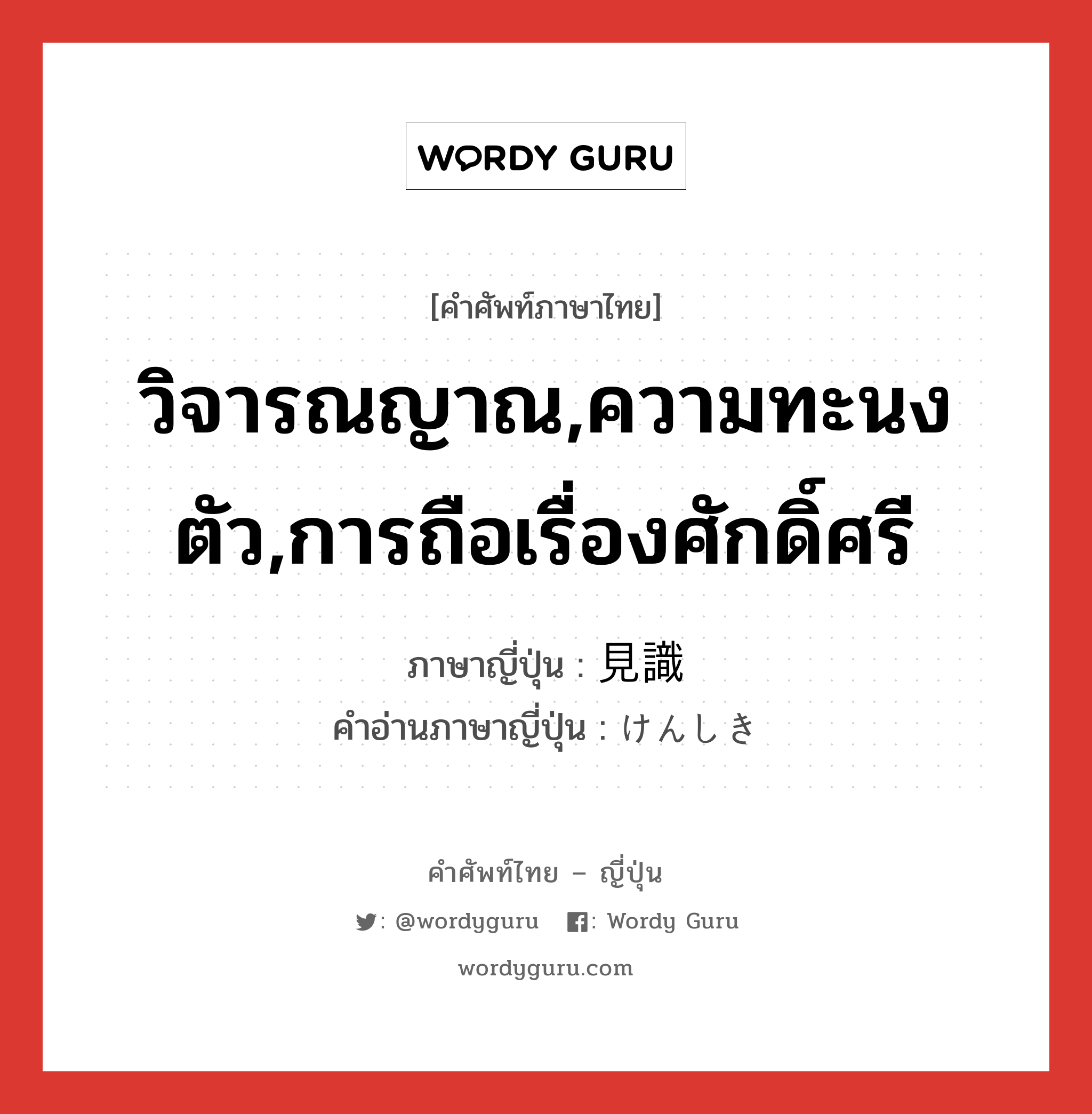 วิจารณญาณ,ความทะนงตัว,การถือเรื่องศักดิ์ศรี ภาษาญี่ปุ่นคืออะไร, คำศัพท์ภาษาไทย - ญี่ปุ่น วิจารณญาณ,ความทะนงตัว,การถือเรื่องศักดิ์ศรี ภาษาญี่ปุ่น 見識 คำอ่านภาษาญี่ปุ่น けんしき หมวด n หมวด n