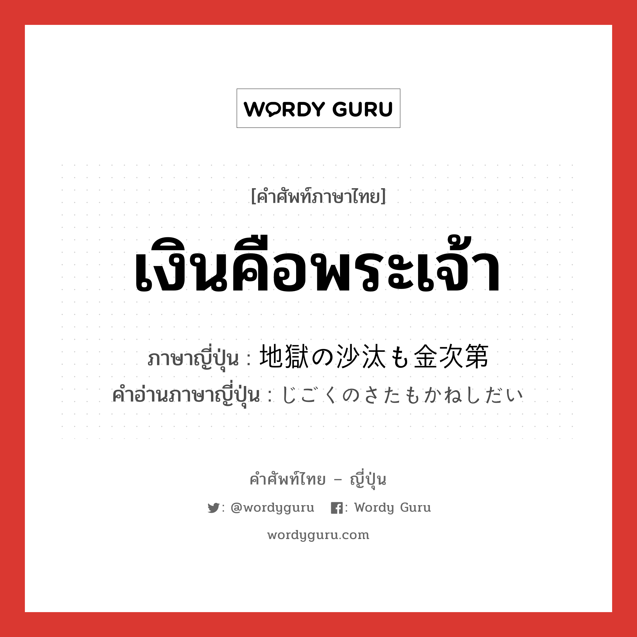 เงินคือพระเจ้า ภาษาญี่ปุ่นคืออะไร, คำศัพท์ภาษาไทย - ญี่ปุ่น เงินคือพระเจ้า ภาษาญี่ปุ่น 地獄の沙汰も金次第 คำอ่านภาษาญี่ปุ่น じごくのさたもかねしだい หมวด exp หมวด exp