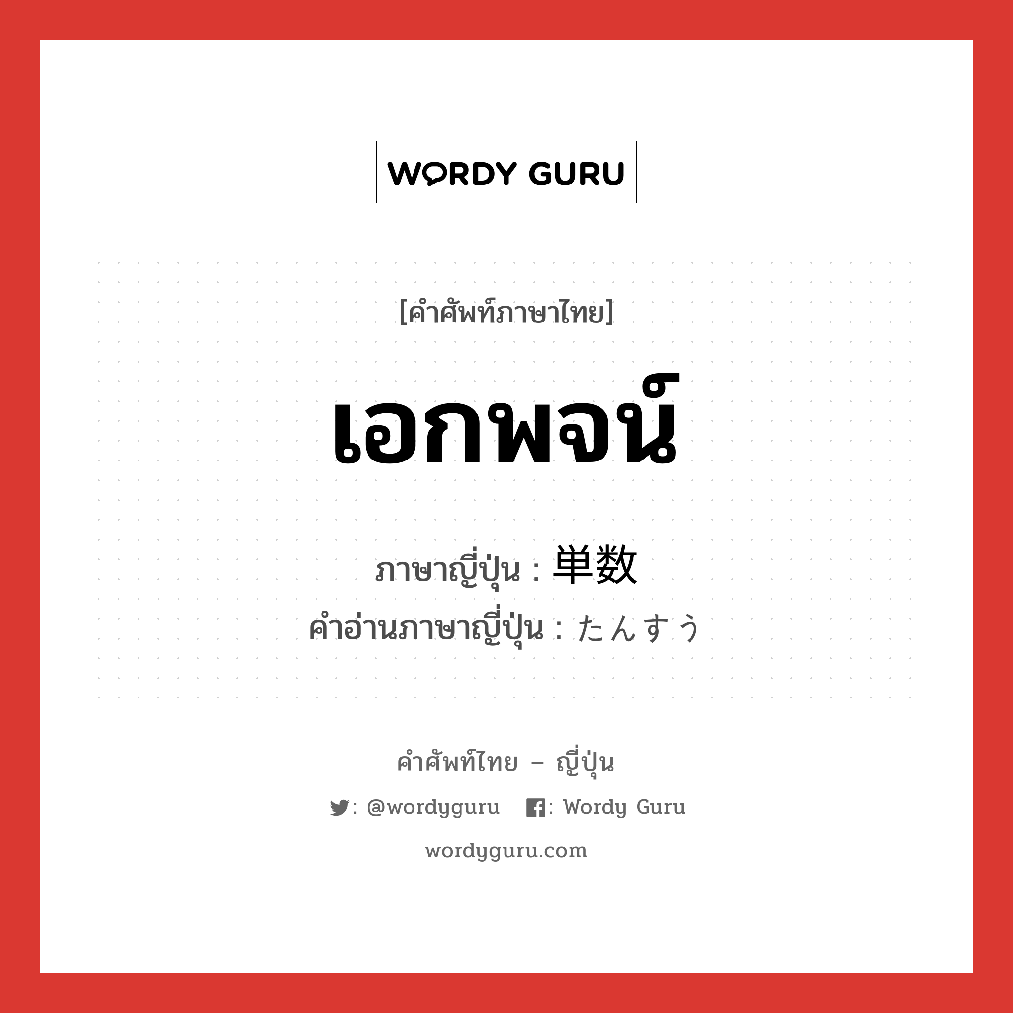 เอกพจน์ ภาษาญี่ปุ่นคืออะไร, คำศัพท์ภาษาไทย - ญี่ปุ่น เอกพจน์ ภาษาญี่ปุ่น 単数 คำอ่านภาษาญี่ปุ่น たんすう หมวด n หมวด n