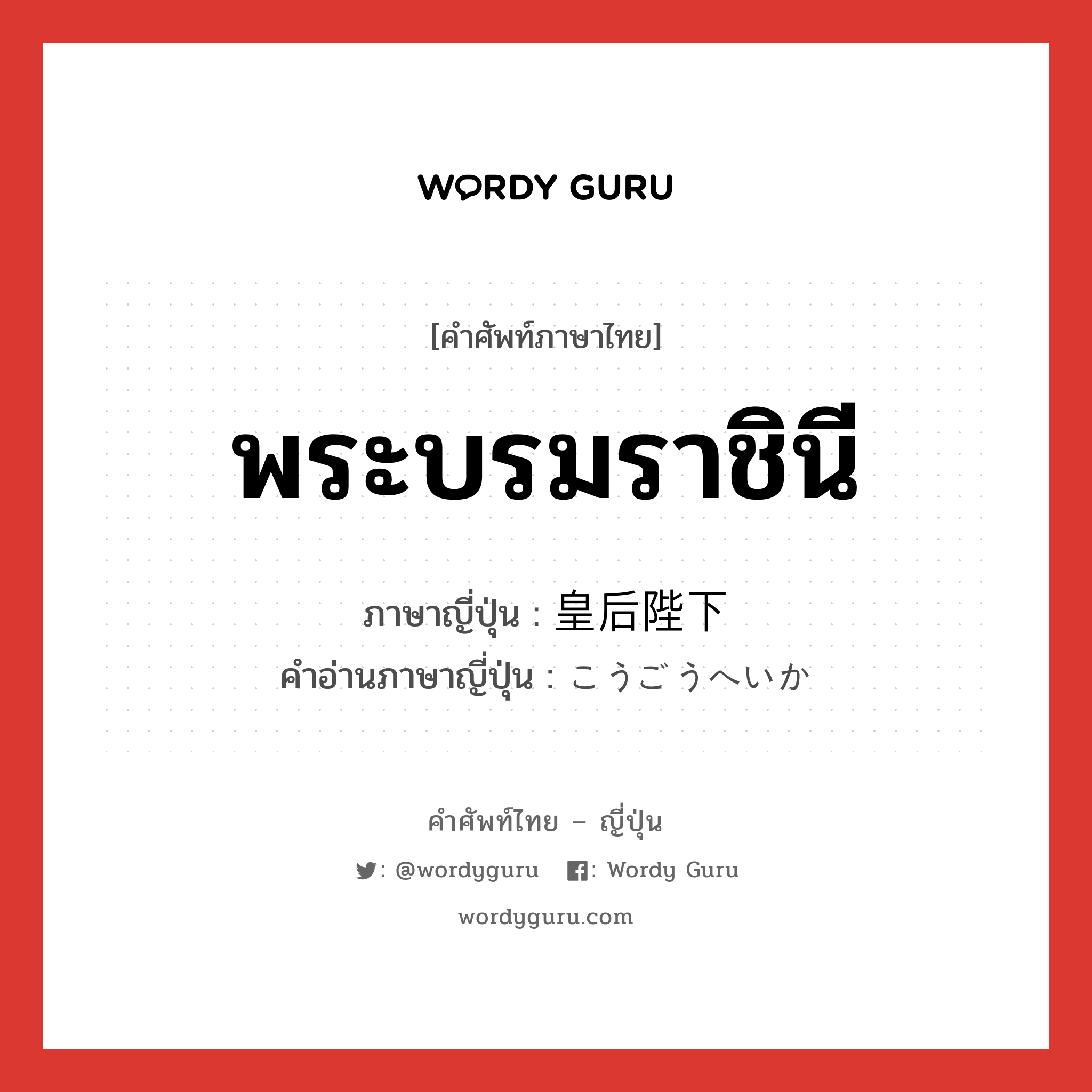 พระบรมราชินี ภาษาญี่ปุ่นคืออะไร, คำศัพท์ภาษาไทย - ญี่ปุ่น พระบรมราชินี ภาษาญี่ปุ่น 皇后陛下 คำอ่านภาษาญี่ปุ่น こうごうへいか หมวด n หมวด n