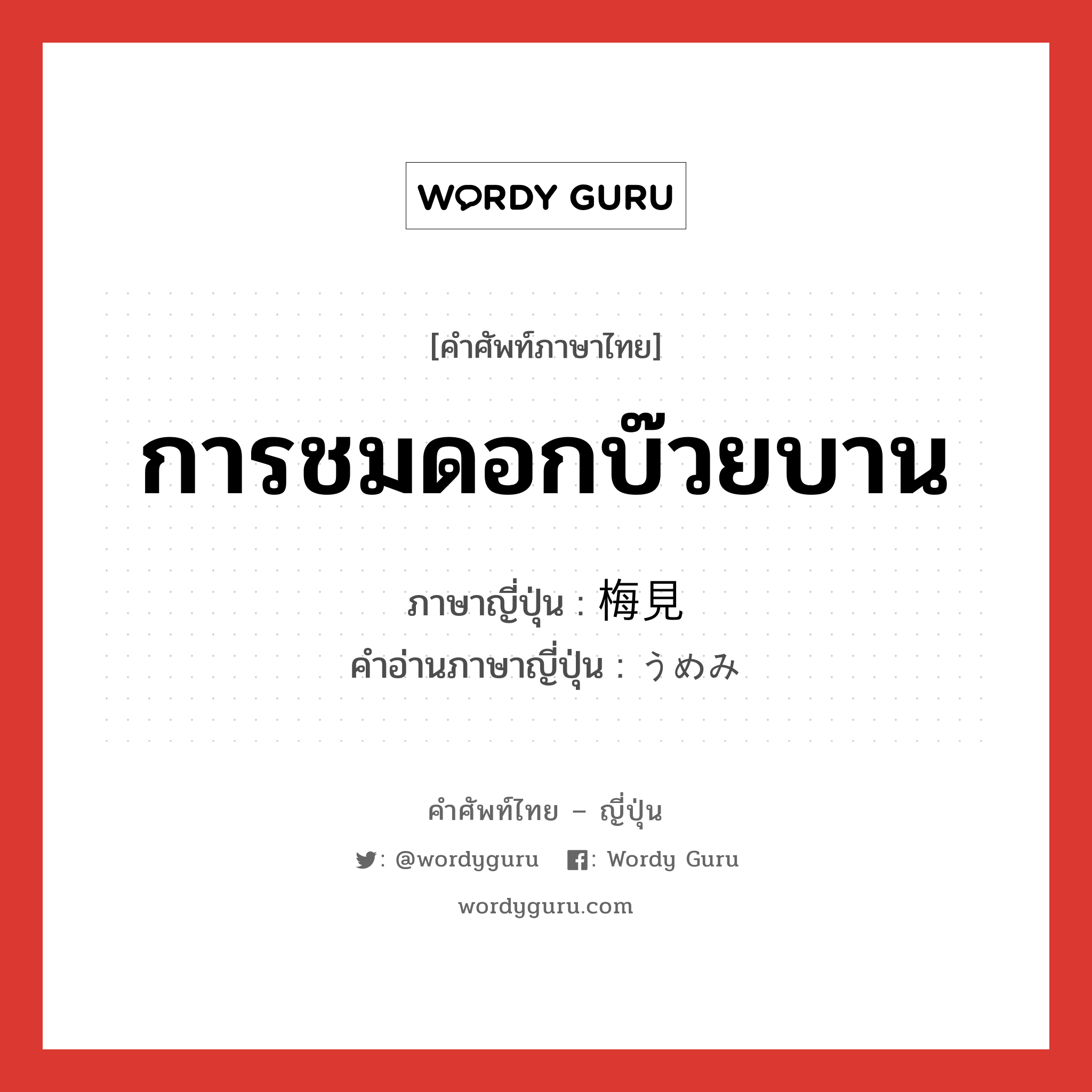 การชมดอกบ๊วยบาน ภาษาญี่ปุ่นคืออะไร, คำศัพท์ภาษาไทย - ญี่ปุ่น การชมดอกบ๊วยบาน ภาษาญี่ปุ่น 梅見 คำอ่านภาษาญี่ปุ่น うめみ หมวด n หมวด n