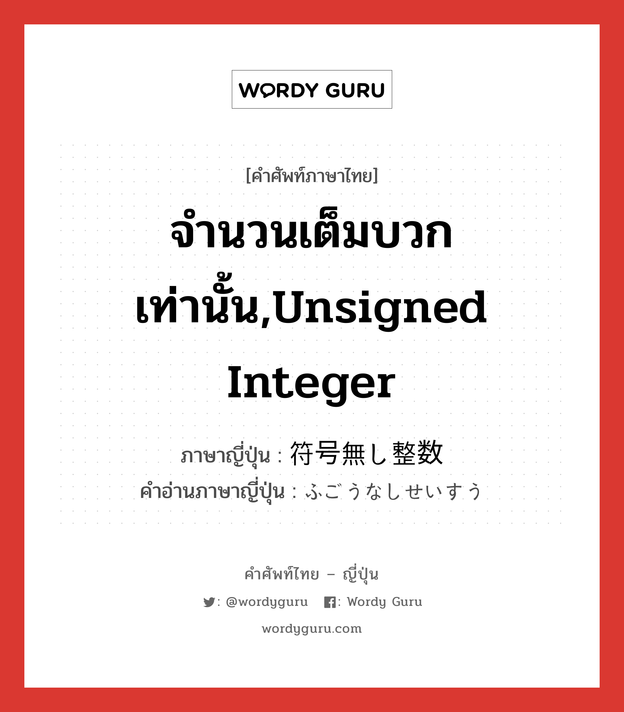 จำนวนเต็มบวกเท่านั้น,unsigned integer ภาษาญี่ปุ่นคืออะไร, คำศัพท์ภาษาไทย - ญี่ปุ่น จำนวนเต็มบวกเท่านั้น,unsigned integer ภาษาญี่ปุ่น 符号無し整数 คำอ่านภาษาญี่ปุ่น ふごうなしせいすう หมวด n หมวด n