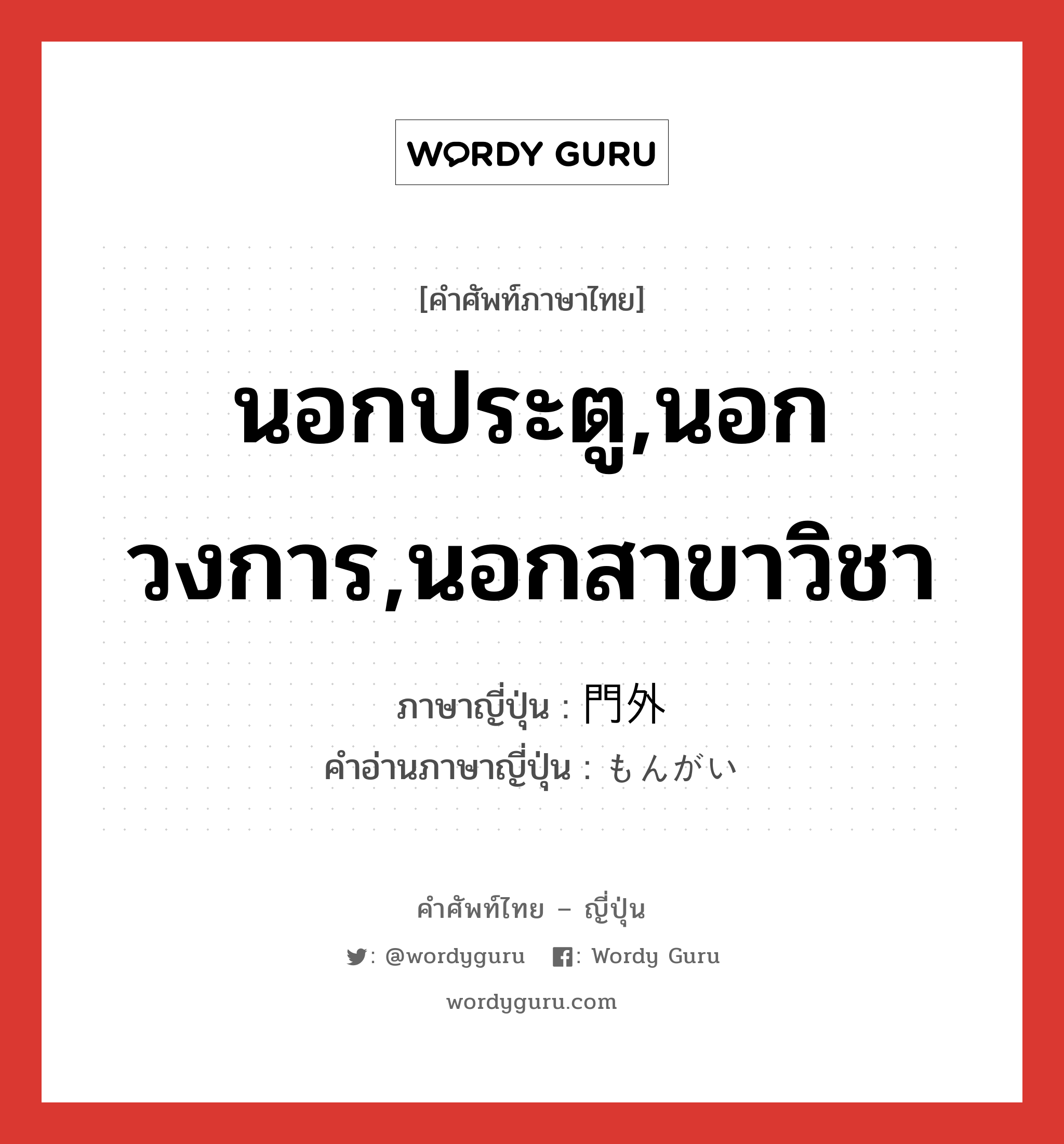 นอกประตู,นอกวงการ,นอกสาขาวิชา ภาษาญี่ปุ่นคืออะไร, คำศัพท์ภาษาไทย - ญี่ปุ่น นอกประตู,นอกวงการ,นอกสาขาวิชา ภาษาญี่ปุ่น 門外 คำอ่านภาษาญี่ปุ่น もんがい หมวด n หมวด n