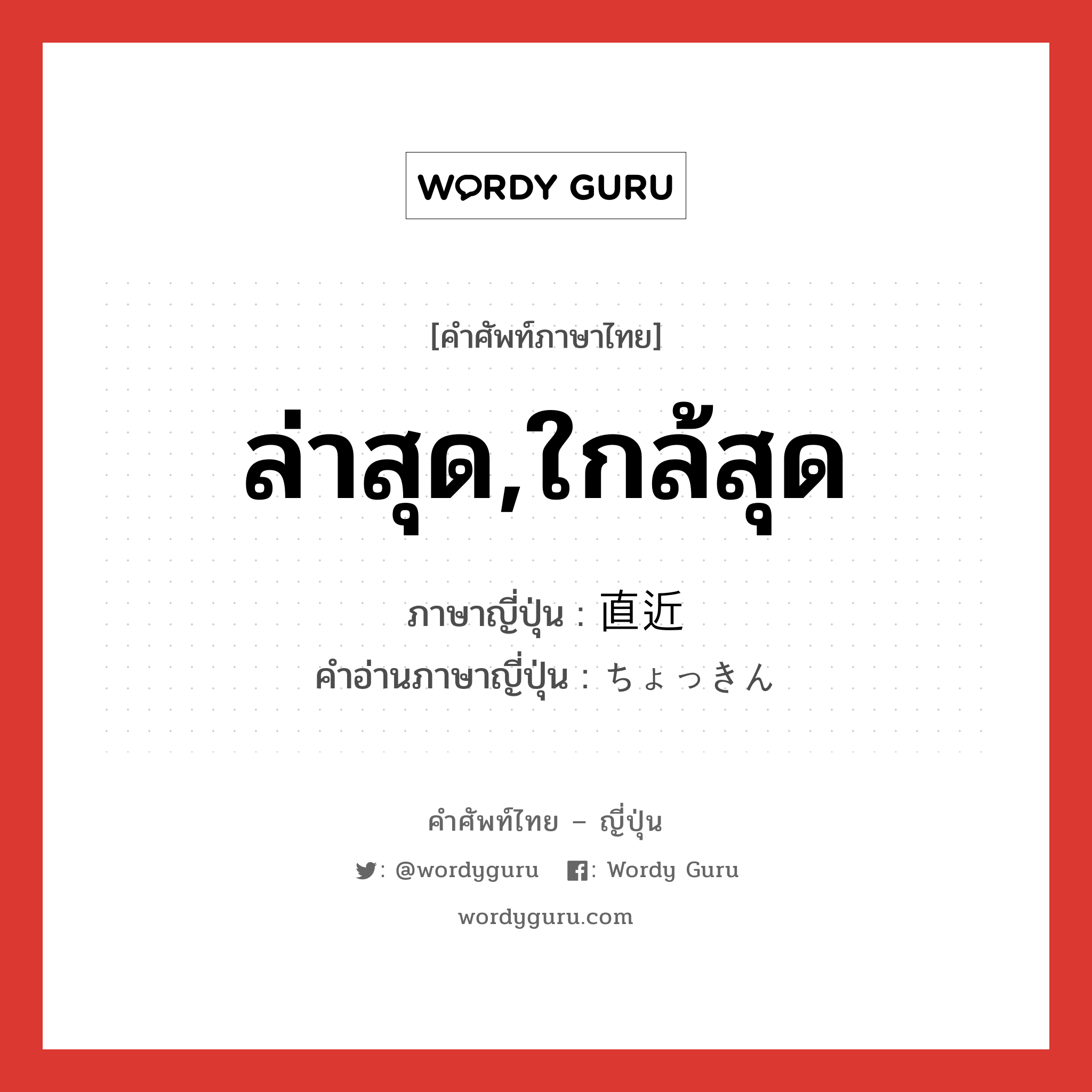 ล่าสุด,ใกล้สุด ภาษาญี่ปุ่นคืออะไร, คำศัพท์ภาษาไทย - ญี่ปุ่น ล่าสุด,ใกล้สุด ภาษาญี่ปุ่น 直近 คำอ่านภาษาญี่ปุ่น ちょっきん หมวด adj-no หมวด adj-no