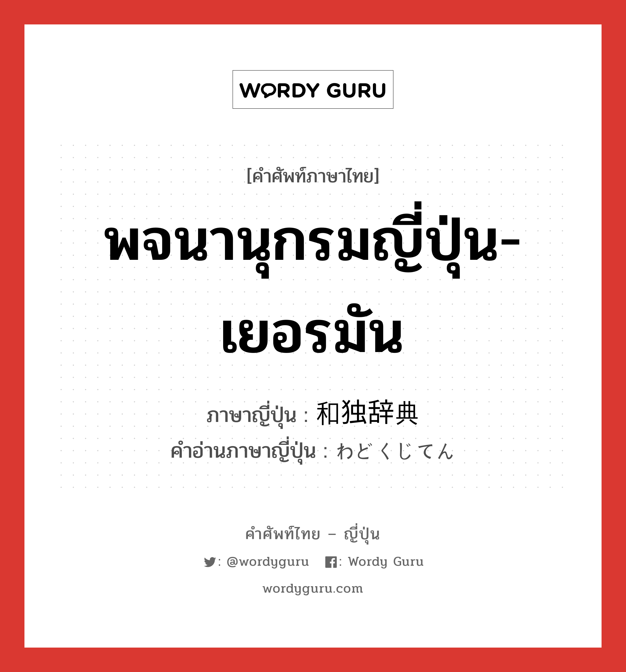 พจนานุกรมญี่ปุ่น-เยอรมัน ภาษาญี่ปุ่นคืออะไร, คำศัพท์ภาษาไทย - ญี่ปุ่น พจนานุกรมญี่ปุ่น-เยอรมัน ภาษาญี่ปุ่น 和独辞典 คำอ่านภาษาญี่ปุ่น わどくじてん หมวด n หมวด n