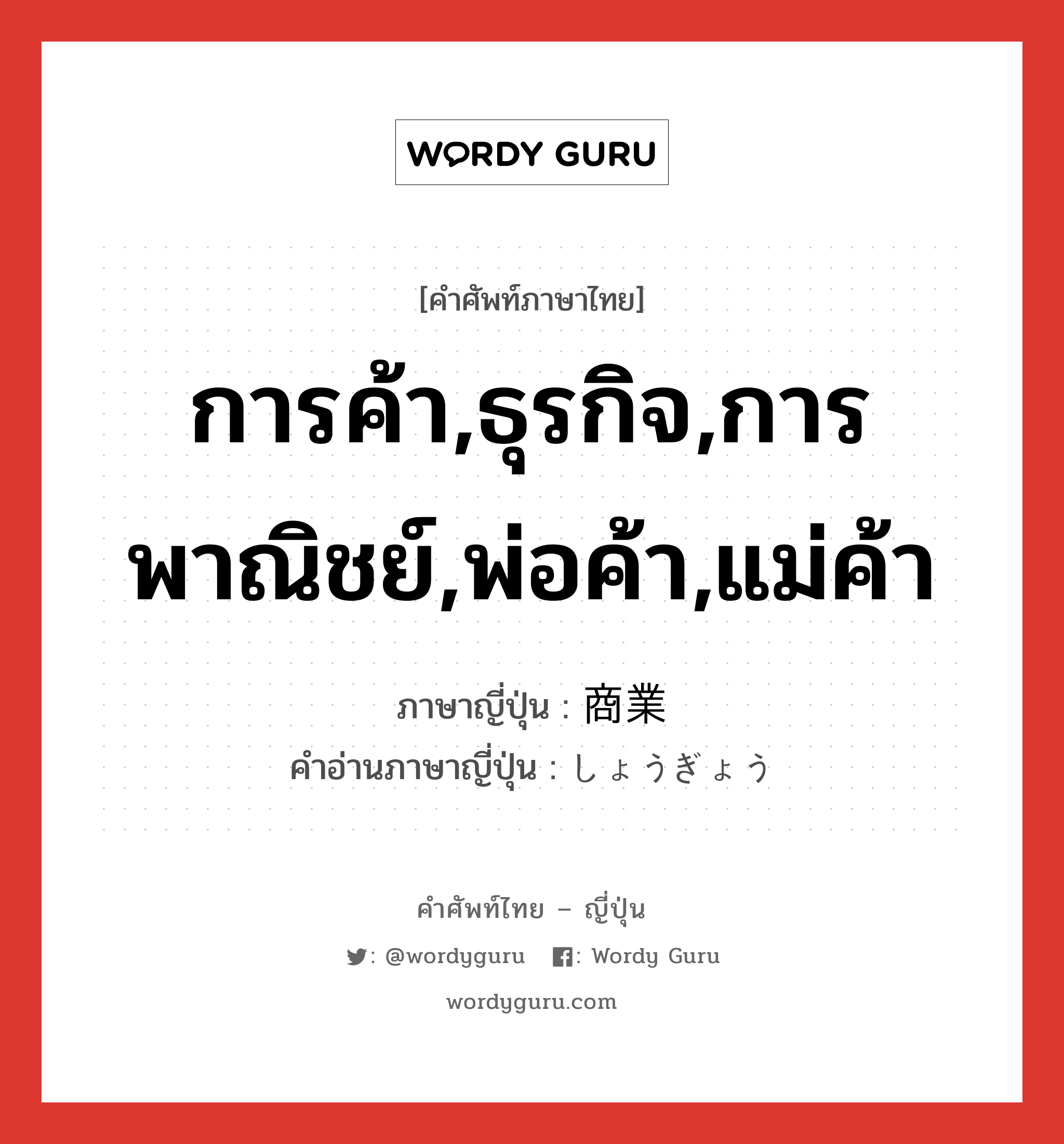 การค้า,ธุรกิจ,การพาณิชย์,พ่อค้า,แม่ค้า ภาษาญี่ปุ่นคืออะไร, คำศัพท์ภาษาไทย - ญี่ปุ่น การค้า,ธุรกิจ,การพาณิชย์,พ่อค้า,แม่ค้า ภาษาญี่ปุ่น 商業 คำอ่านภาษาญี่ปุ่น しょうぎょう หมวด n หมวด n