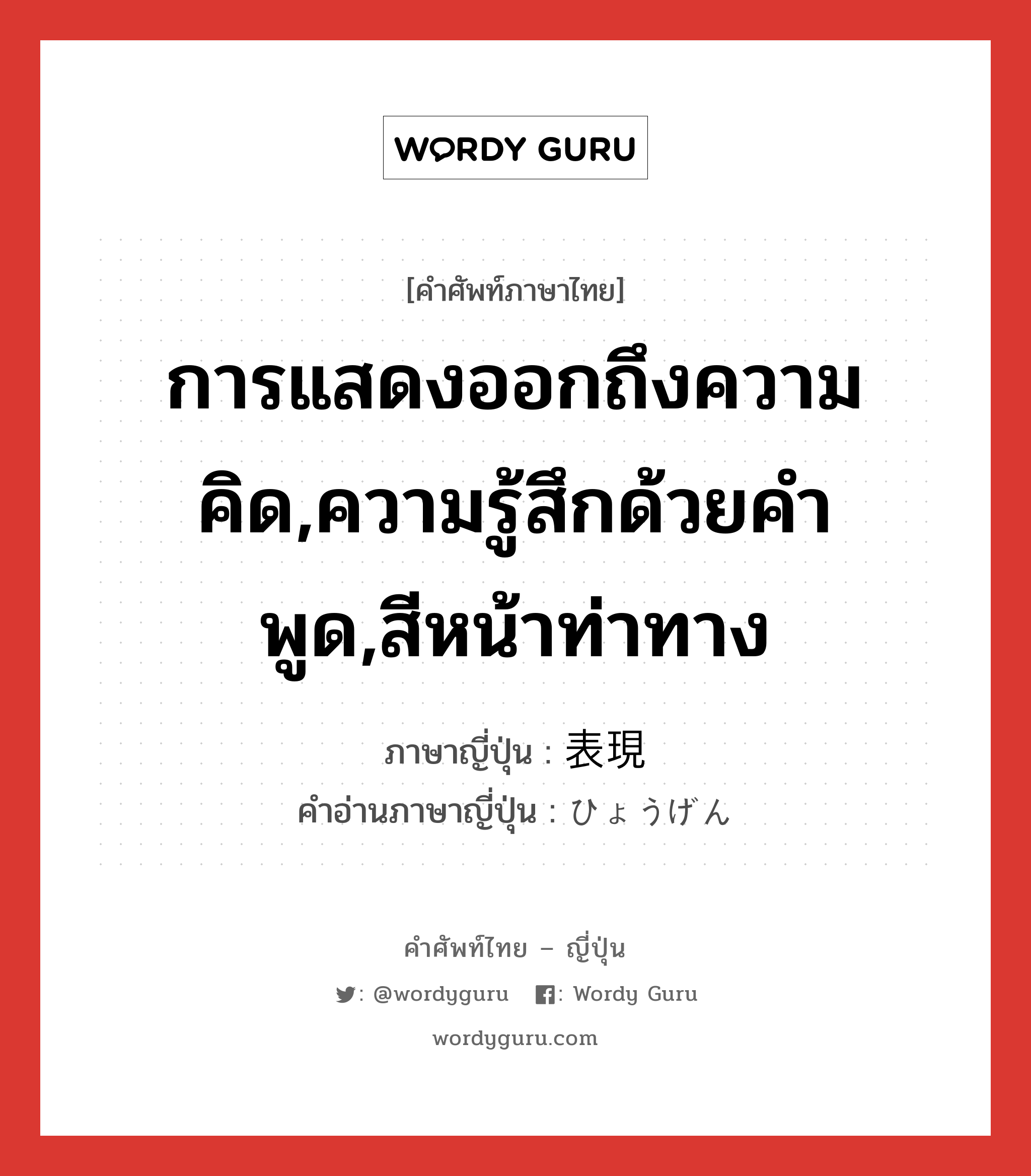 การแสดงออกถึงความคิด,ความรู้สึกด้วยคำพูด,สีหน้าท่าทาง ภาษาญี่ปุ่นคืออะไร, คำศัพท์ภาษาไทย - ญี่ปุ่น การแสดงออกถึงความคิด,ความรู้สึกด้วยคำพูด,สีหน้าท่าทาง ภาษาญี่ปุ่น 表現 คำอ่านภาษาญี่ปุ่น ひょうげん หมวด n หมวด n