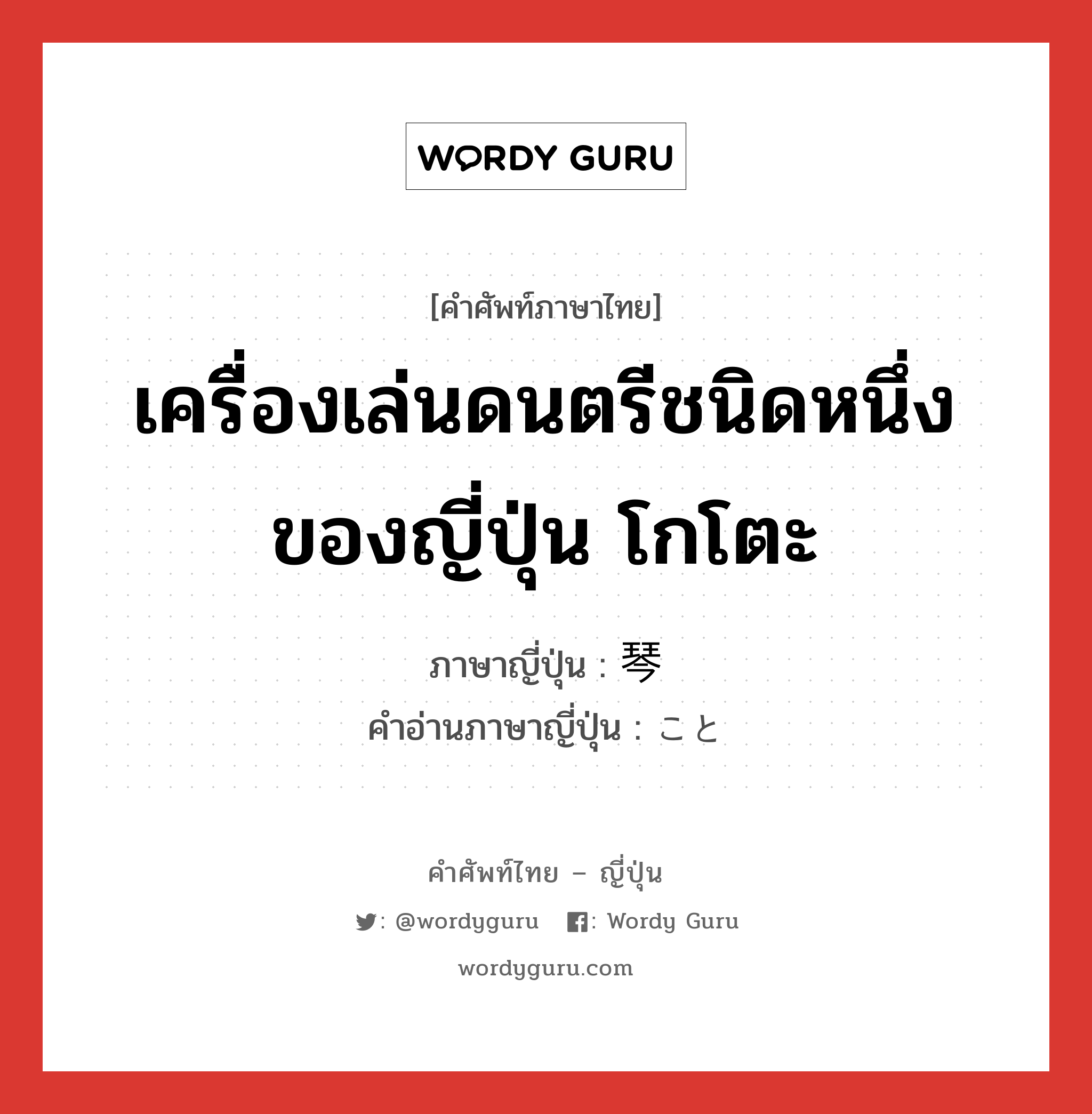 เครื่องเล่นดนตรีชนิดหนึ่งของญี่ปุ่น โกโตะ ภาษาญี่ปุ่นคืออะไร, คำศัพท์ภาษาไทย - ญี่ปุ่น เครื่องเล่นดนตรีชนิดหนึ่งของญี่ปุ่น โกโตะ ภาษาญี่ปุ่น 琴 คำอ่านภาษาญี่ปุ่น こと หมวด n หมวด n