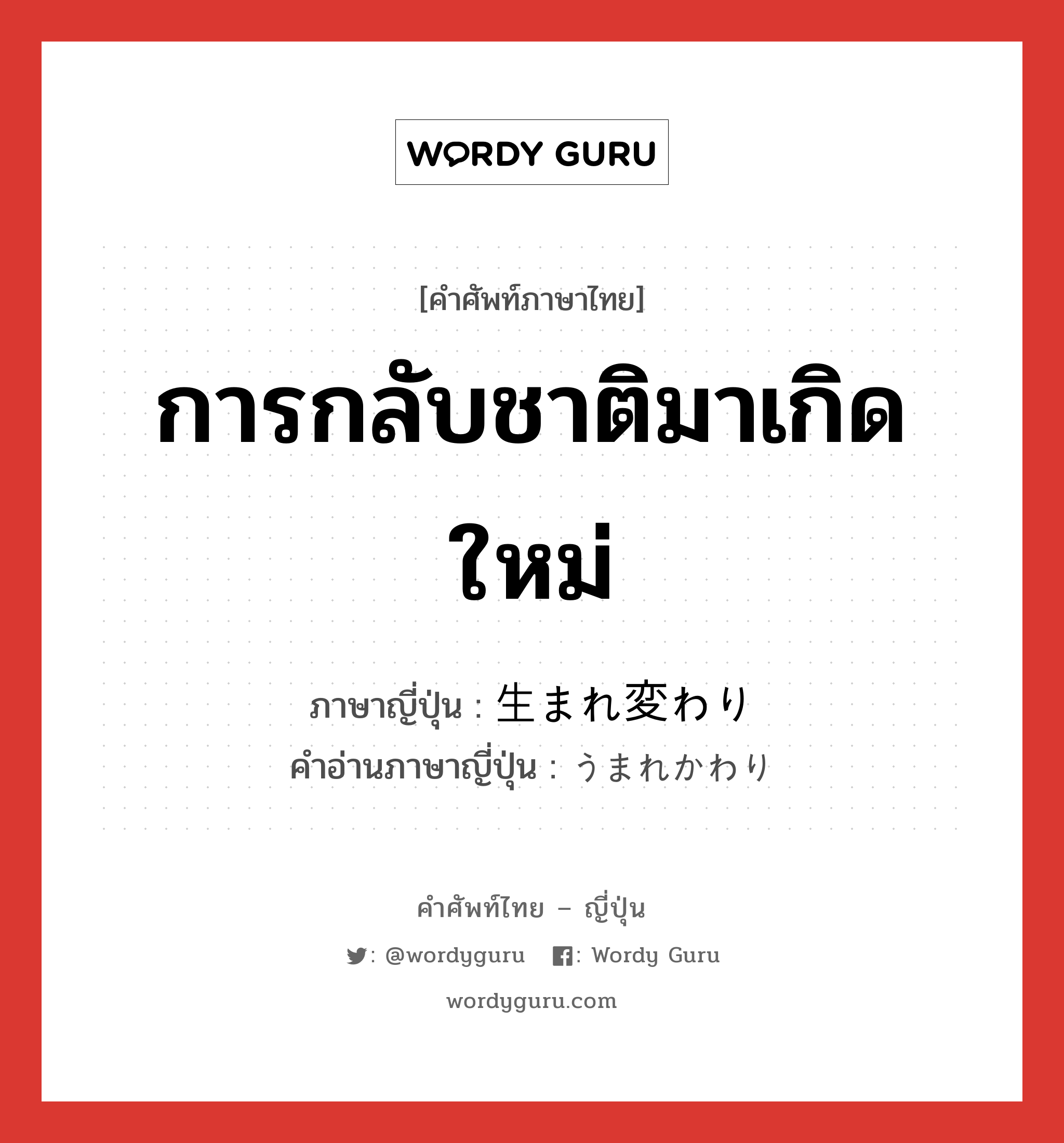 การกลับชาติมาเกิดใหม่ ภาษาญี่ปุ่นคืออะไร, คำศัพท์ภาษาไทย - ญี่ปุ่น การกลับชาติมาเกิดใหม่ ภาษาญี่ปุ่น 生まれ変わり คำอ่านภาษาญี่ปุ่น うまれかわり หมวด n หมวด n