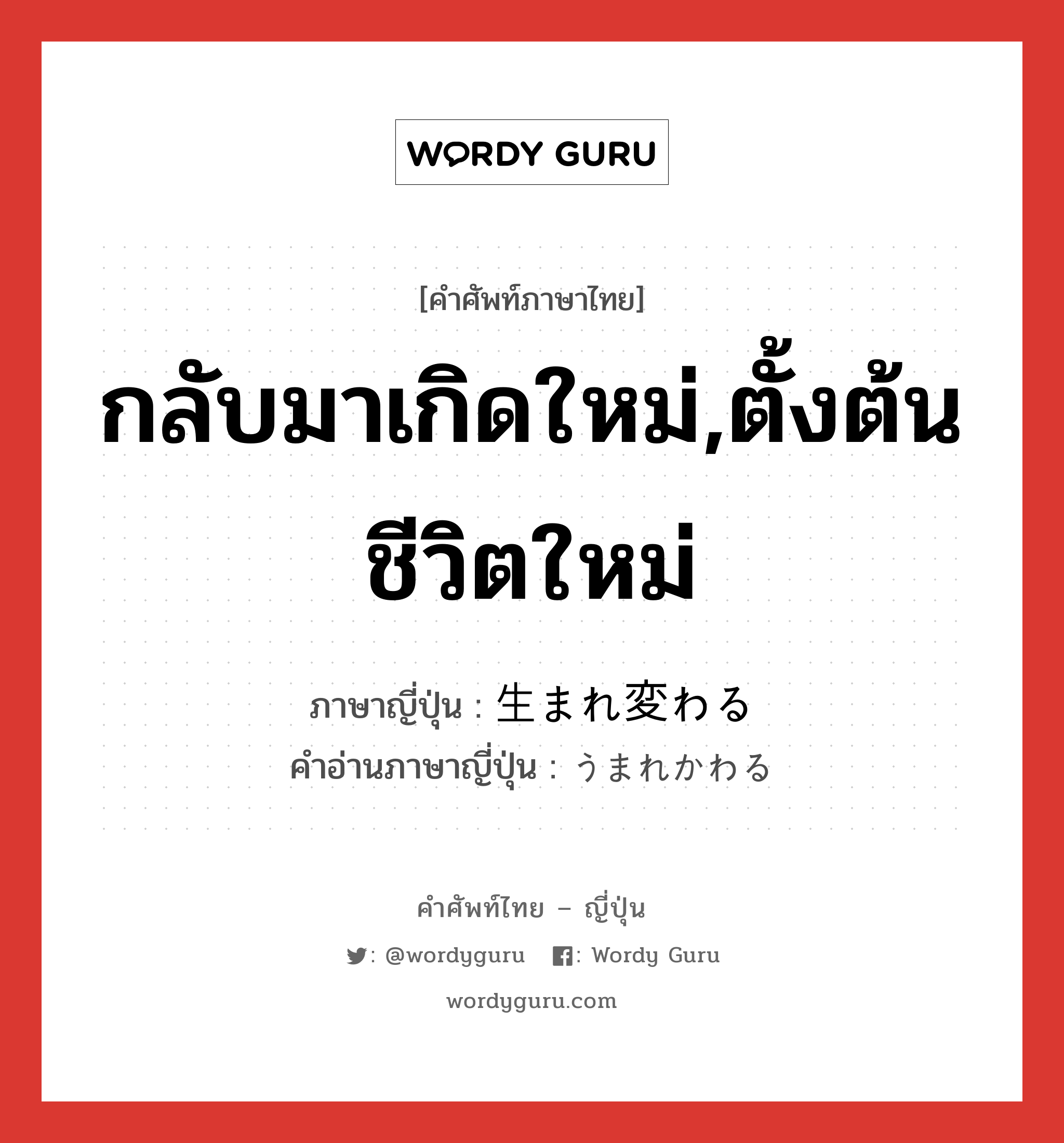 กลับมาเกิดใหม่,ตั้งต้นชีวิตใหม่ ภาษาญี่ปุ่นคืออะไร, คำศัพท์ภาษาไทย - ญี่ปุ่น กลับมาเกิดใหม่,ตั้งต้นชีวิตใหม่ ภาษาญี่ปุ่น 生まれ変わる คำอ่านภาษาญี่ปุ่น うまれかわる หมวด v5r หมวด v5r